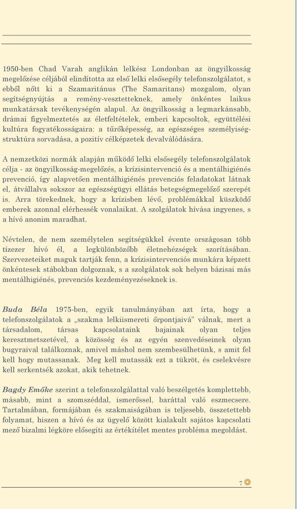 Az öngyilkosság a legmarkánsabb, drámai figyelmeztetés az életfeltételek, emberi kapcsoltok, együttélési kultúra fogyatékosságaira: a tűrőképesség, az egészséges személyiségstruktúra sorvadása, a