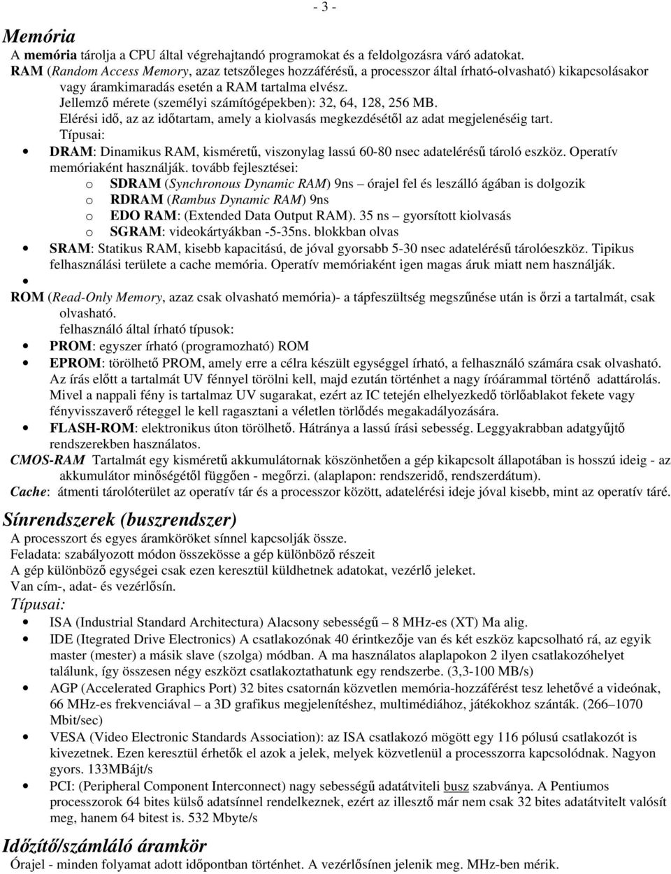 Jellemző mérete (személyi számítógépekben): 32, 64, 128, 256 MB. Elérési idő, az az időtartam, amely a kiolvasás megkezdésétől az adat megjelenéséig tart.