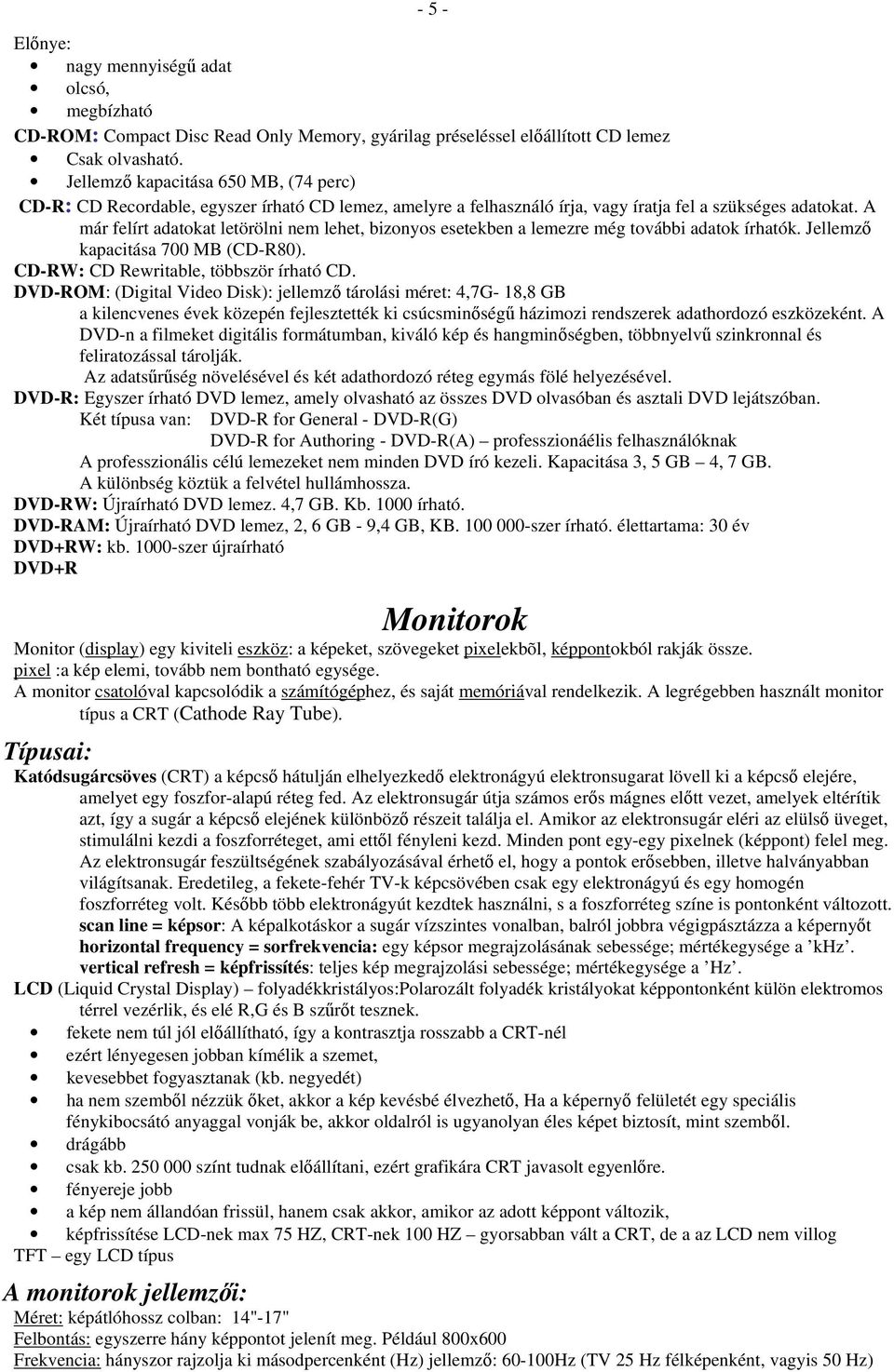 A már felírt adatokat letörölni nem lehet, bizonyos esetekben a lemezre még további adatok írhatók. Jellemző kapacitása 700 MB (CD-R80). CD-RW: CD Rewritable, többször írható CD.