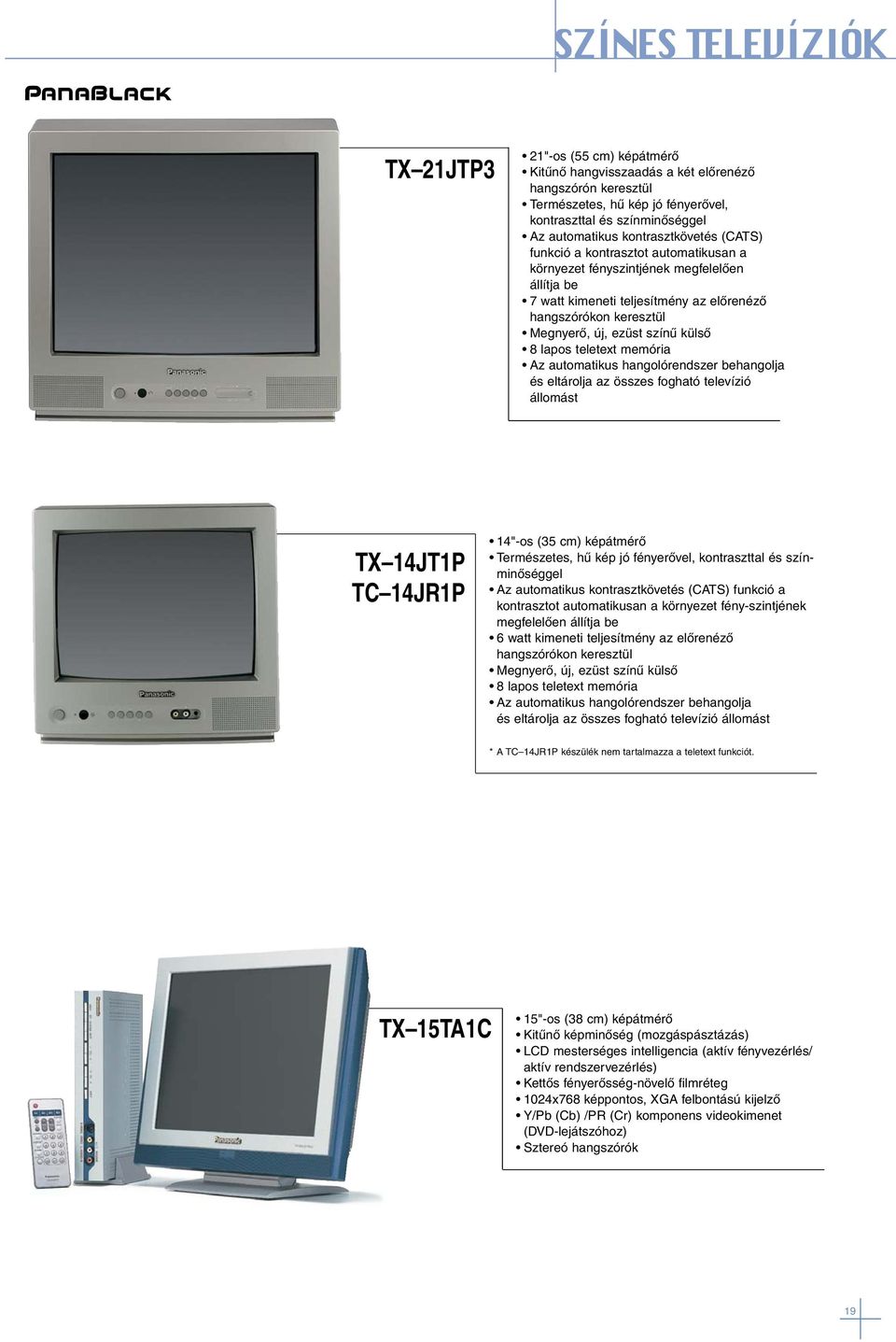 színû külsõ 8 lapos teletext memória Az automatikus hangolórendszer behangolja és eltárolja az összes fogható televízió állomást TX 14JT1P TC 14JR1P 14"-os (35 cm) képátmérô Természetes, hû kép jó