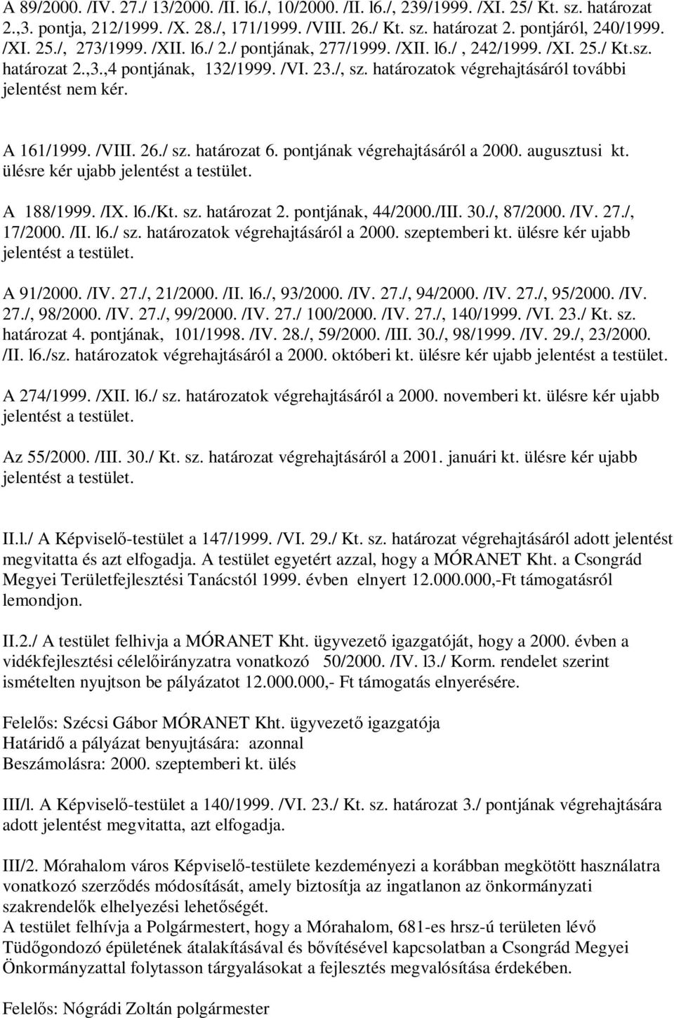 /VIII. 26./ sz. határozat 6. pontjának végrehajtásáról a 2000. augusztusi kt. ülésre kér ujabb jelentést a testület. A 188/1999. /IX. l6./kt. sz. határozat 2. pontjának, 44/2000./III. 30./, 87/2000.