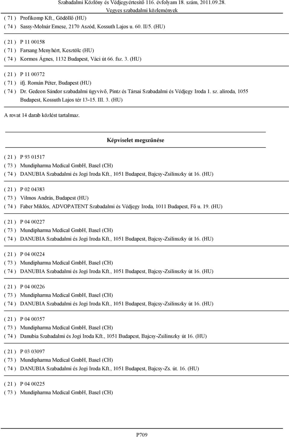 (HU) A rovat 14 darab közlést tartalmaz. Képviselet megszűnése P 93 01517 P 02 04383 Vilmos András, Budapest (HU) Faber Miklós, ADVOPATENT Szabadalmi és Védjegy Iroda, 1011 Budapest, Fő u. 19.