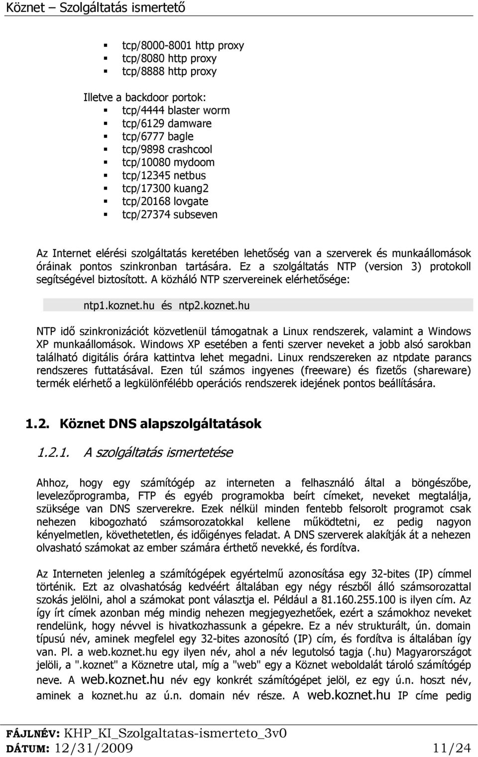 Ez a szolgáltatás NTP (version 3) protokoll segítségével biztosított. A közháló NTP szervereinek elérhetősége: ntp1.koznet.