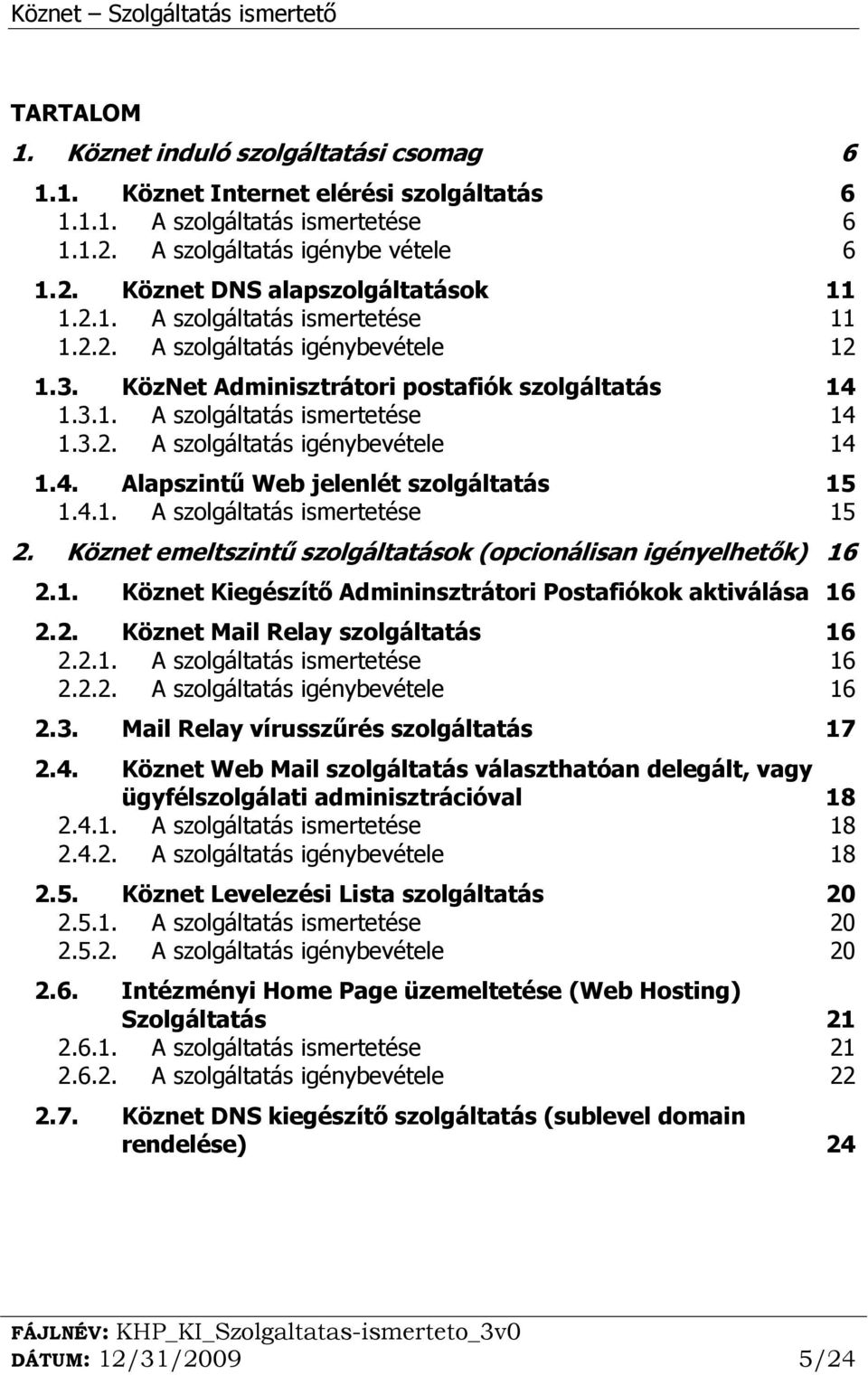 4. Alapszintű Web jelenlét szolgáltatás 15 1.4.1. A szolgáltatás ismertetése 15 2. Köznet emeltszintű szolgáltatások (opcionálisan igényelhetők) 16 2.1. Köznet Kiegészítő Admininsztrátori Postafiókok aktiválása 16 2.