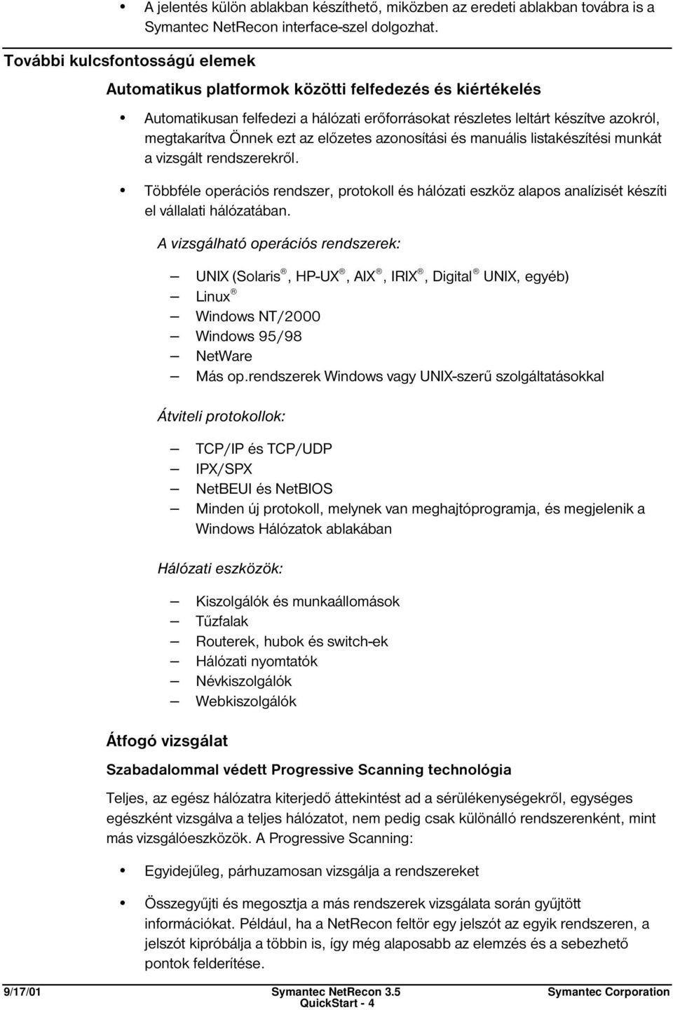 előzetes azonosítási és manuális listakészítési munkát a vizsgált rendszerekről. Többféle operációs rendszer, protokoll és hálózati eszköz alapos analízisét készíti el vállalati hálózatában.