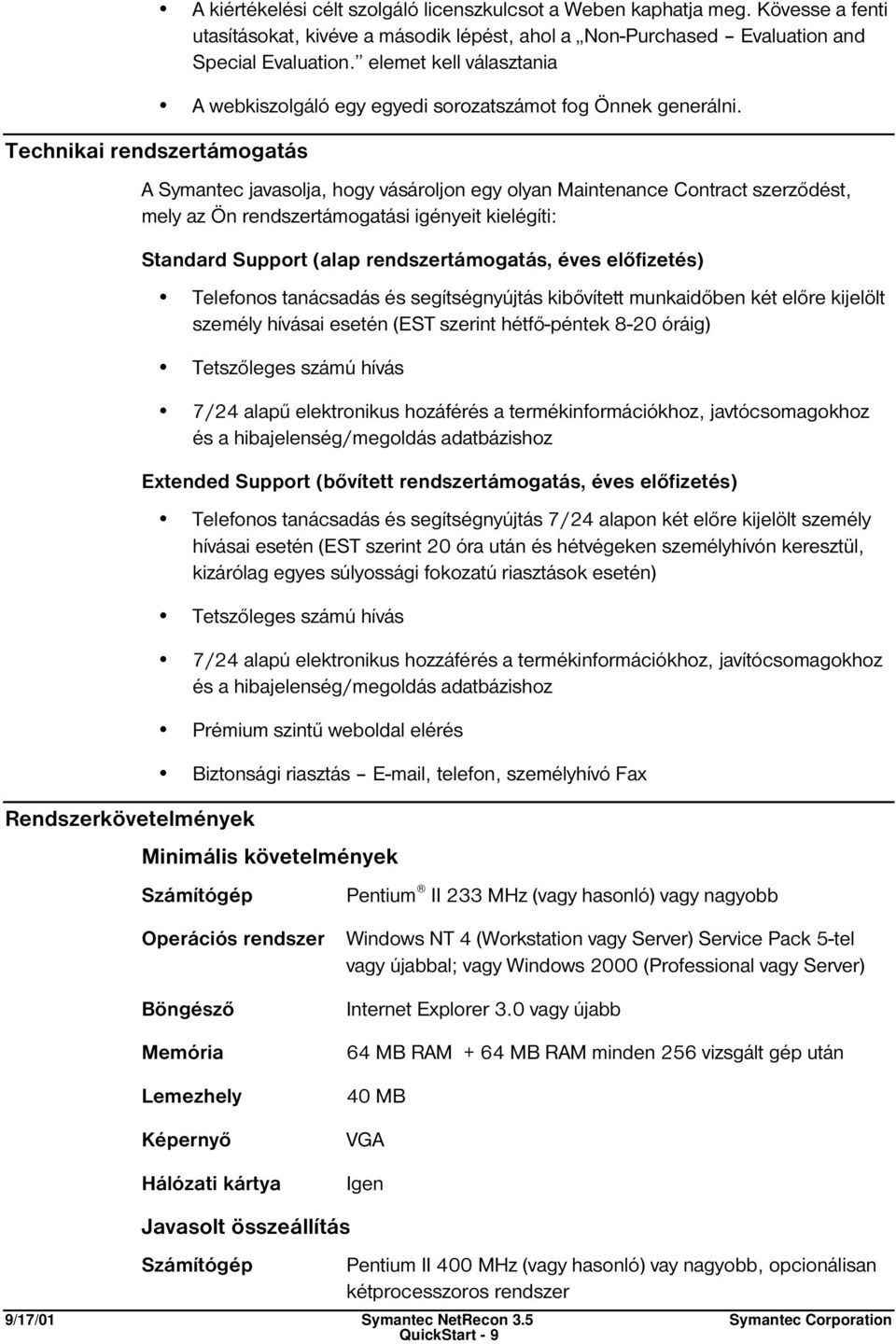 A Symantec javasolja, hogy vásároljon egy olyan Maintenance Contract szerződést, mely az Ön rendszertámogatási igényeit kielégíti: Standard Support (alap rendszertámogatás, éves előfizetés) Telefonos