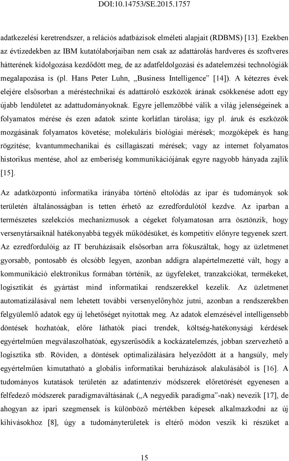 is (pl. Hans Peter Luhn, Business Intelligence [14]). A kétezres évek elejére elsısorban a méréstechnikai és adattároló eszközök árának csökkenése adott egy újabb lendületet az adattudományoknak.