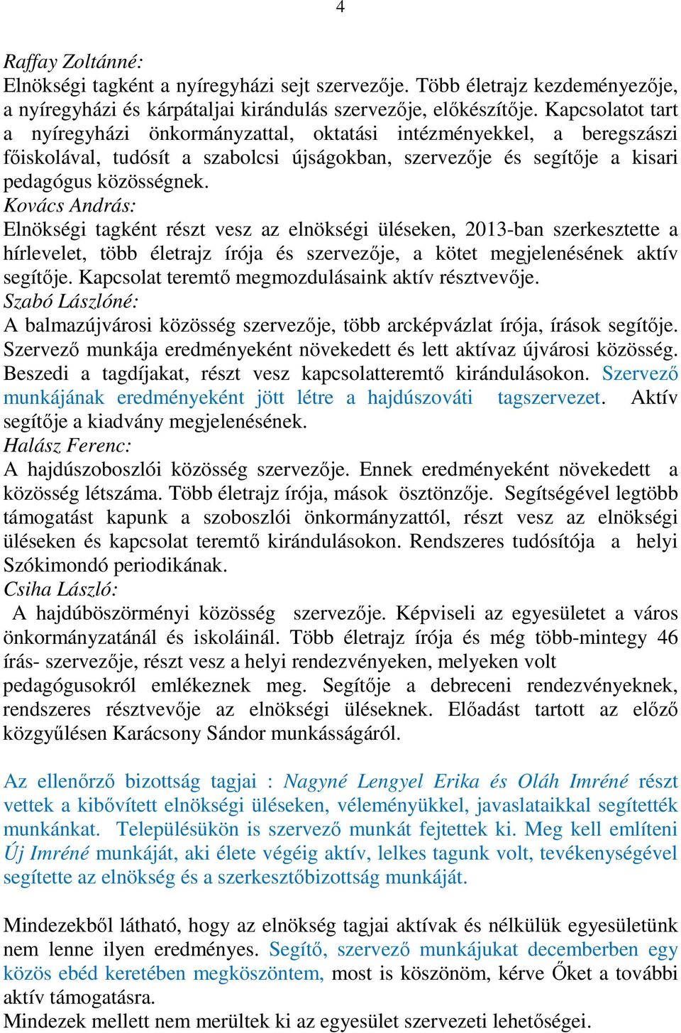 Kovács András: Elnökségi tagként részt vesz az elnökségi üléseken, 2013-ban szerkesztette a hírlevelet, több életrajz írója és szervezője, a kötet megjelenésének aktív segítője.