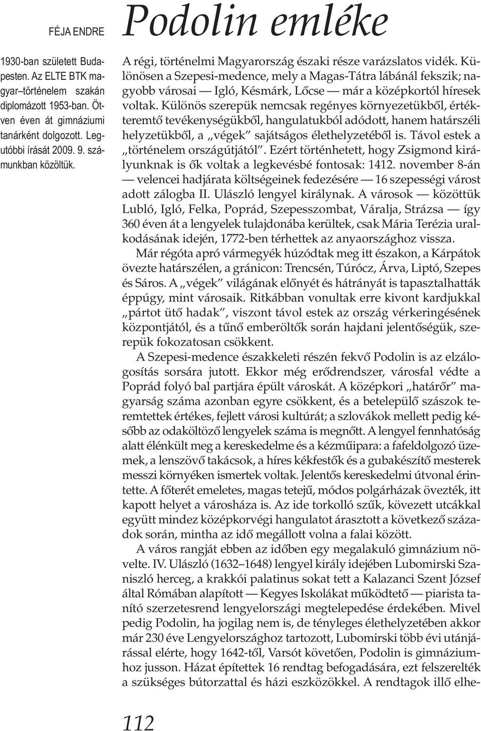 Különösen a Szepesi-medence, mely a Magas-Tátra lábánál fekszik; nagyobb városai Igló, Késmárk, Lőcse már a középkortól híresek voltak.
