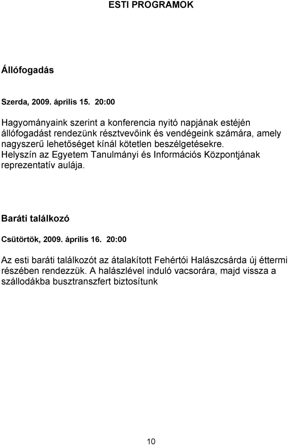 nagyszerű lehetőséget kínál kötetlen beszélgetésekre. Helyszín az Egyetem Tanulmányi és Információs Központjának reprezentatív aulája.