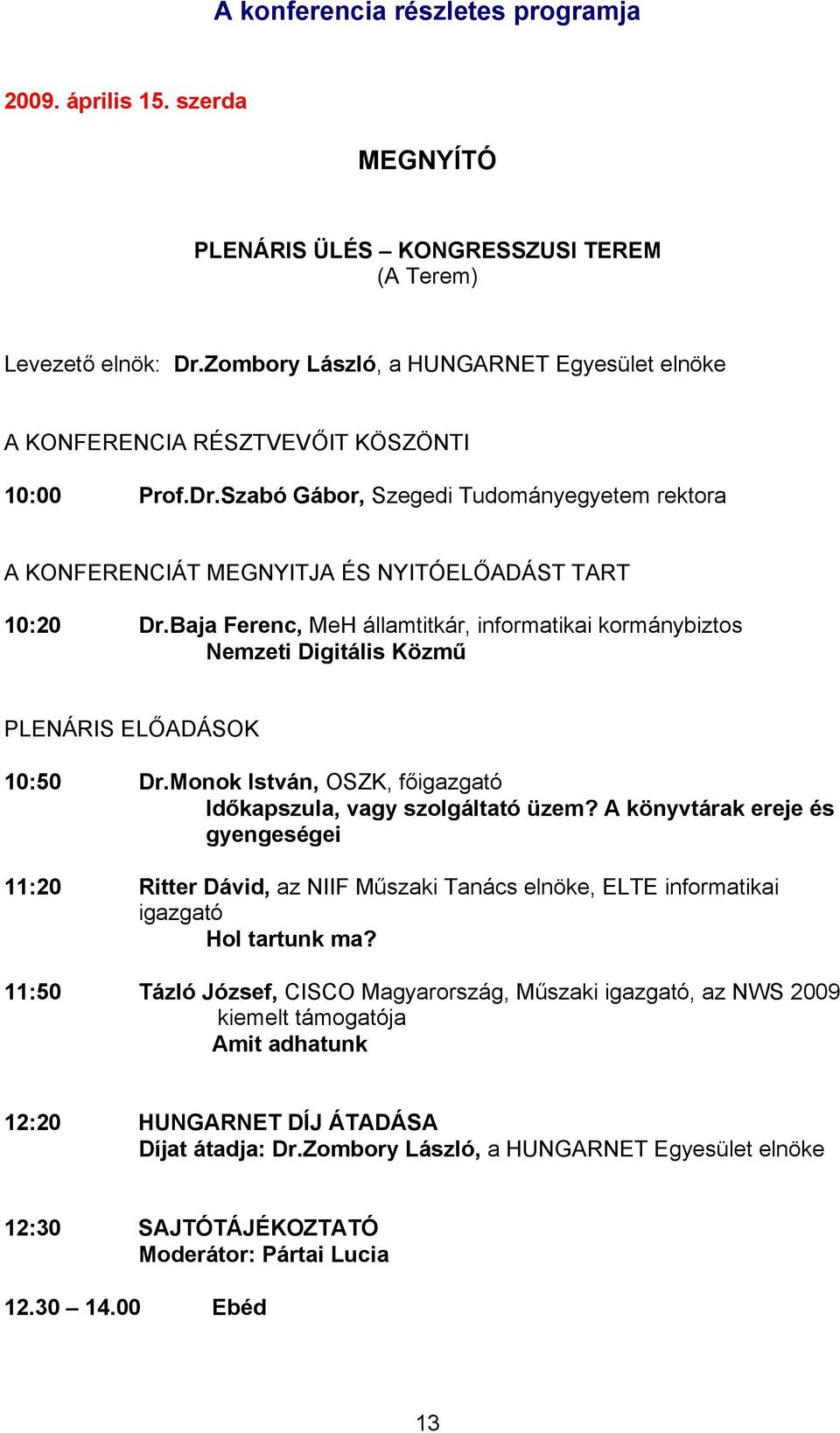 Baja Ferenc, MeH államtitkár, informatikai kormánybiztos Nemzeti Digitális Közmű PLENÁRIS ELŐADÁSOK 10:50 Dr.Monok István, OSZK, főigazgató Időkapszula, vagy szolgáltató üzem?