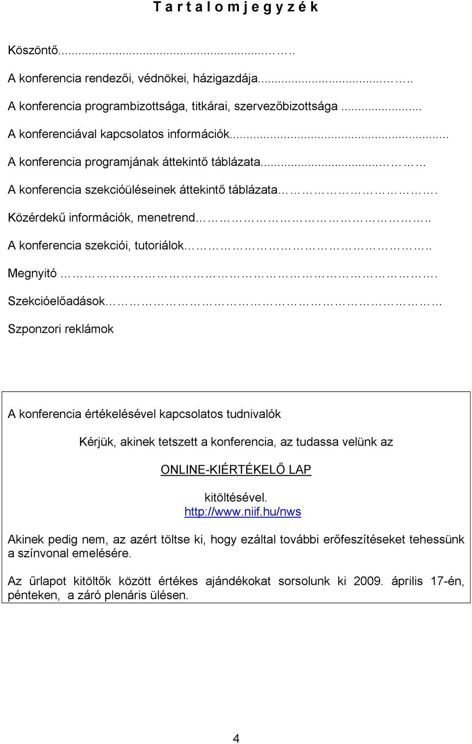 Szekcióelőadások Szponzori reklámok A konferencia értékelésével kapcsolatos tudnivalók Kérjük, akinek tetszett a konferencia, az tudassa velünk az ONLINE-KIÉRTÉKELŐ LAP kitöltésével. http://www.niif.