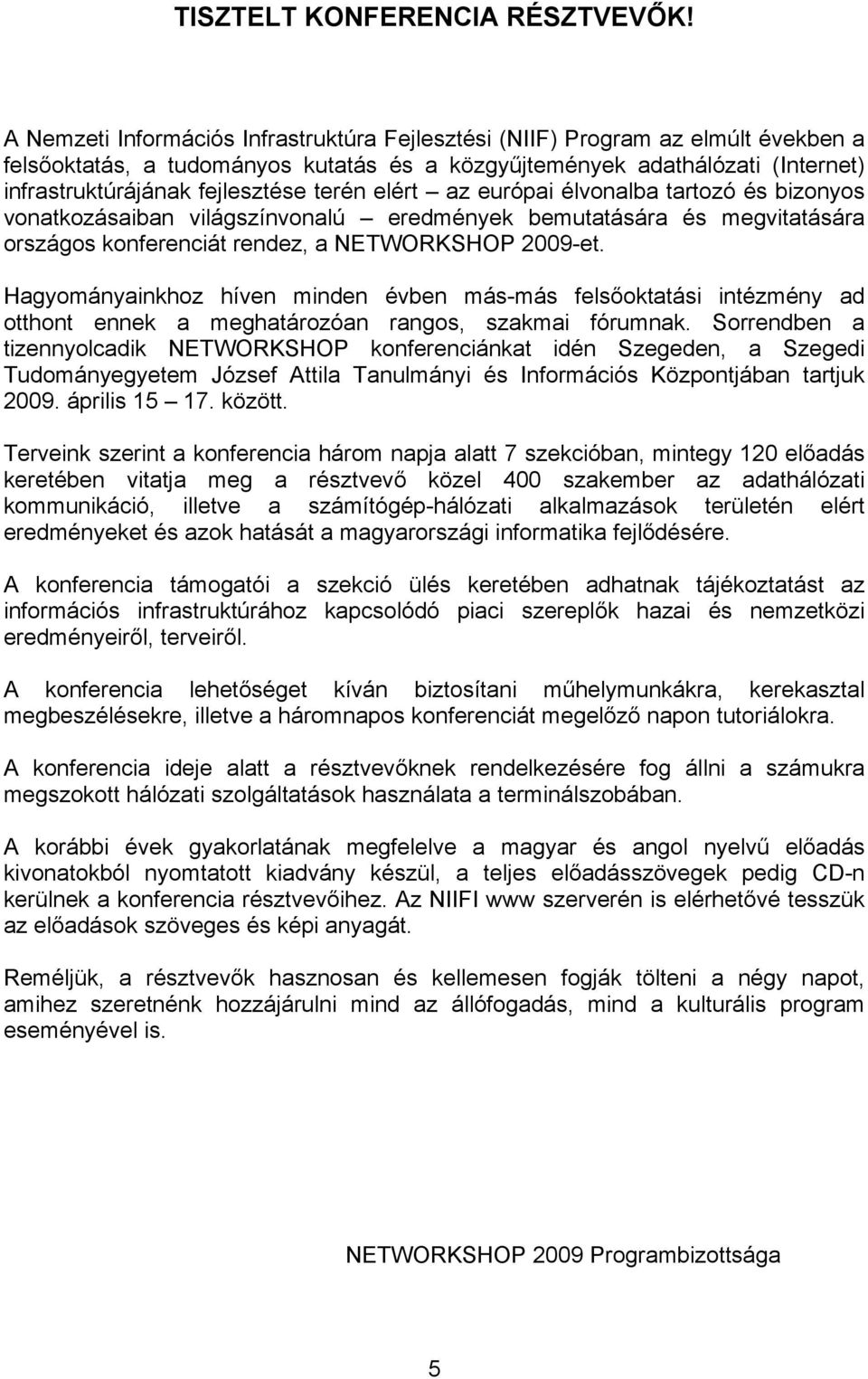 terén elért az európai élvonalba tartozó és bizonyos vonatkozásaiban világszínvonalú eredmények bemutatására és megvitatására országos konferenciát rendez, a NETWORKSHOP 2009-et.