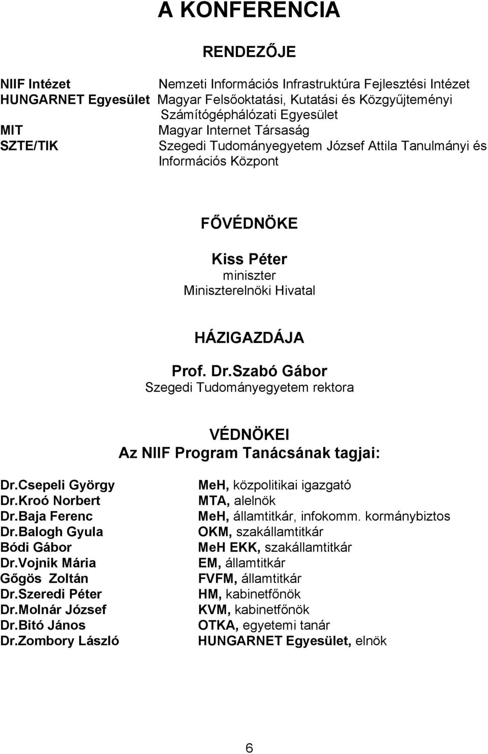 Szabó Gábor Szegedi Tudományegyetem rektora VÉDNÖKEI Az NIIF Program Tanácsának tagjai: Dr.Csepeli György Dr.Kroó Norbert Dr.Baja Ferenc Dr.Balogh Gyula Bódi Gábor Dr.Vojnik Mária Gőgös Zoltán Dr.