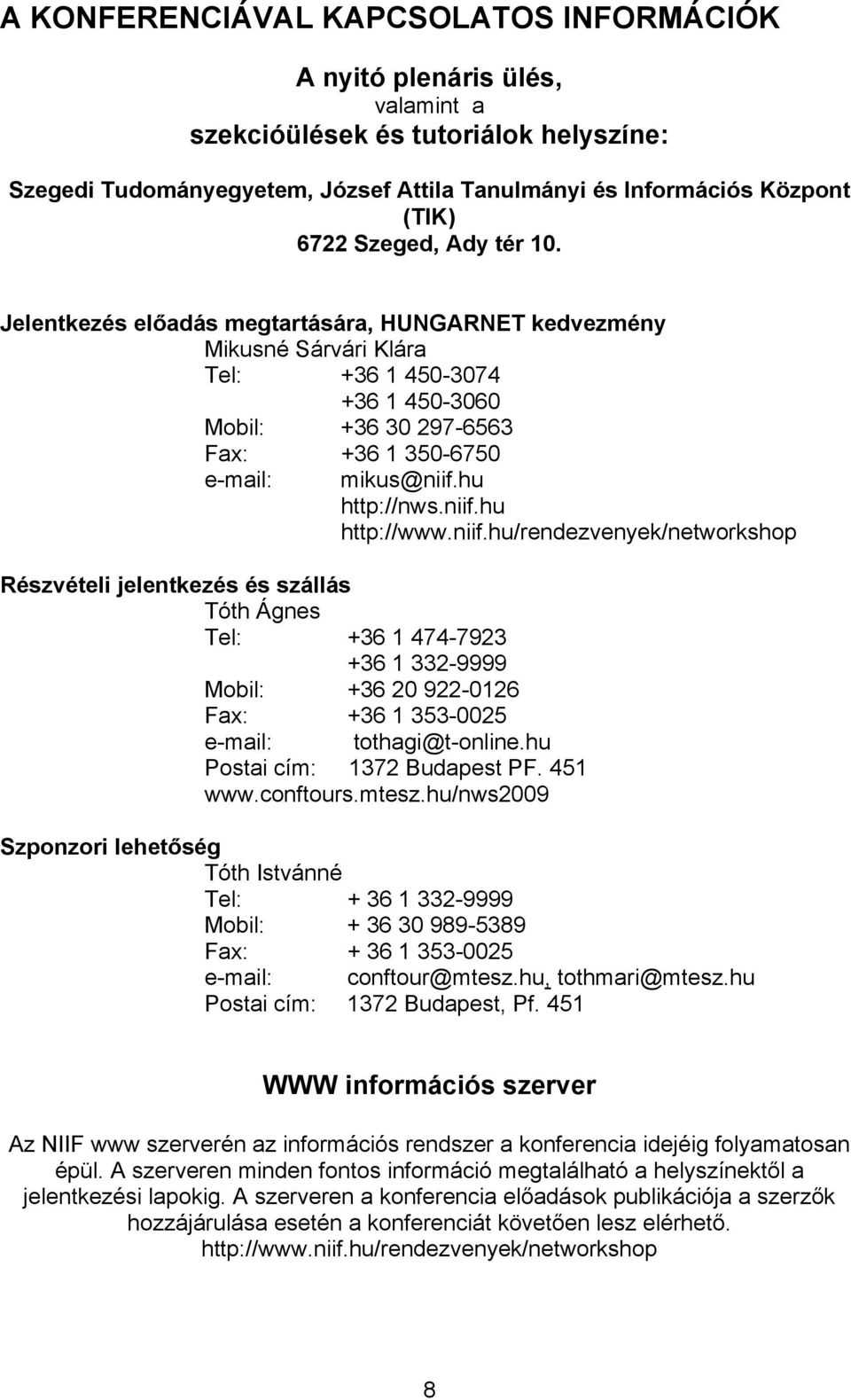 hu http://nws.niif.hu http://www.niif.hu/rendezvenyek/networkshop Részvételi jelentkezés és szállás Tóth Ágnes Tel: +36 1 474-7923 +36 1 332-9999 Mobil: +36 20 922-0126 Fax: +36 1 353-0025 e-mail: tothagi@t-online.