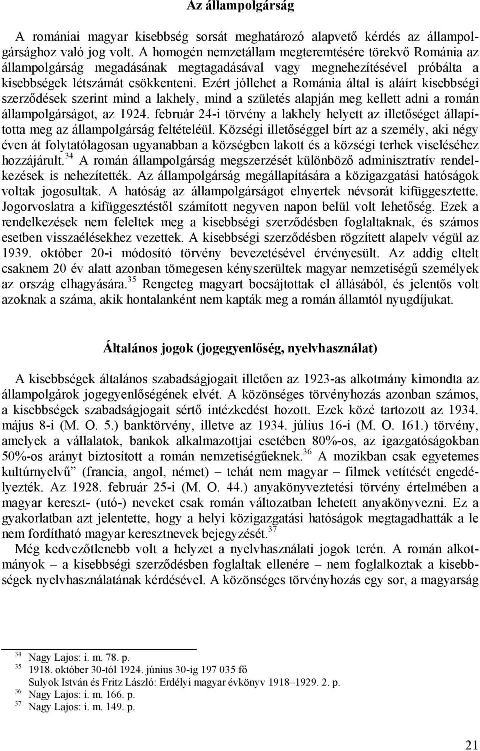 Ezért jóllehet a Románia által is aláírt kisebbségi szerződések szerint mind a lakhely, mind a születés alapján meg kellett adni a román állampolgárságot, az 1924.