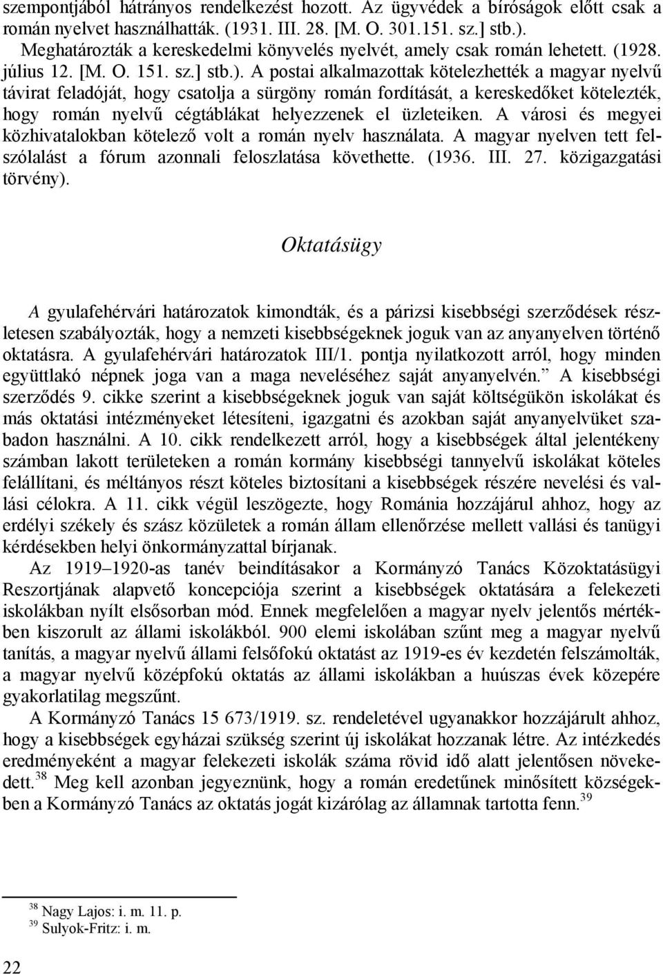 A postai alkalmazottak kötelezhették a magyar nyelvű távirat feladóját, hogy csatolja a sürgöny román fordítását, a kereskedőket kötelezték, hogy román nyelvű cégtáblákat helyezzenek el üzleteiken.