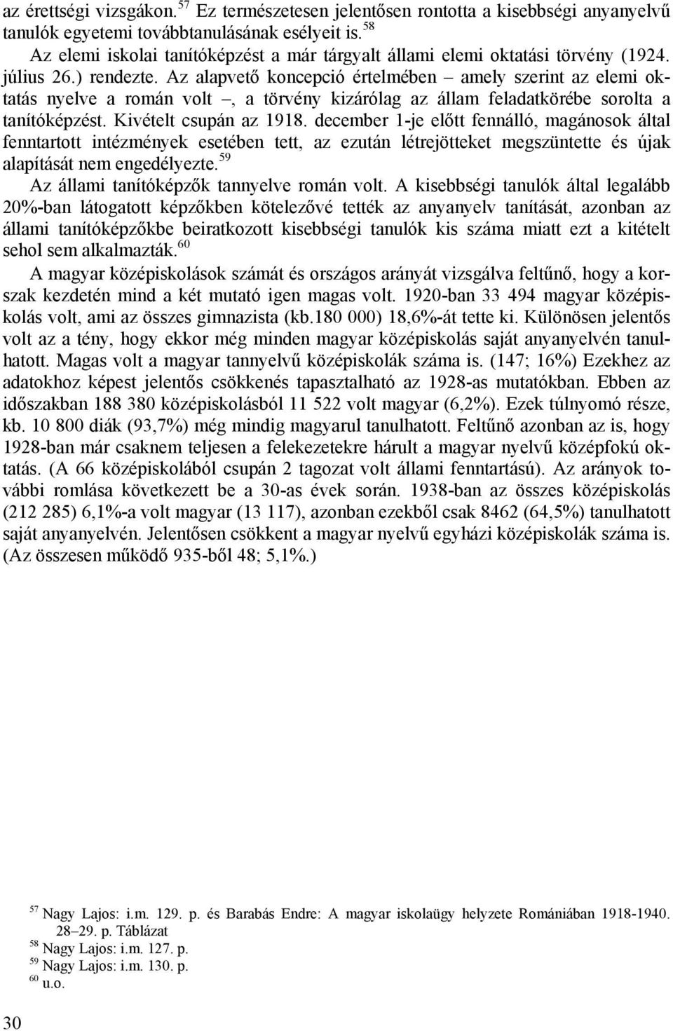 Az alapvető koncepció értelmében amely szerint az elemi oktatás nyelve a román volt, a törvény kizárólag az állam feladatkörébe sorolta a tanítóképzést. Kivételt csupán az 1918.