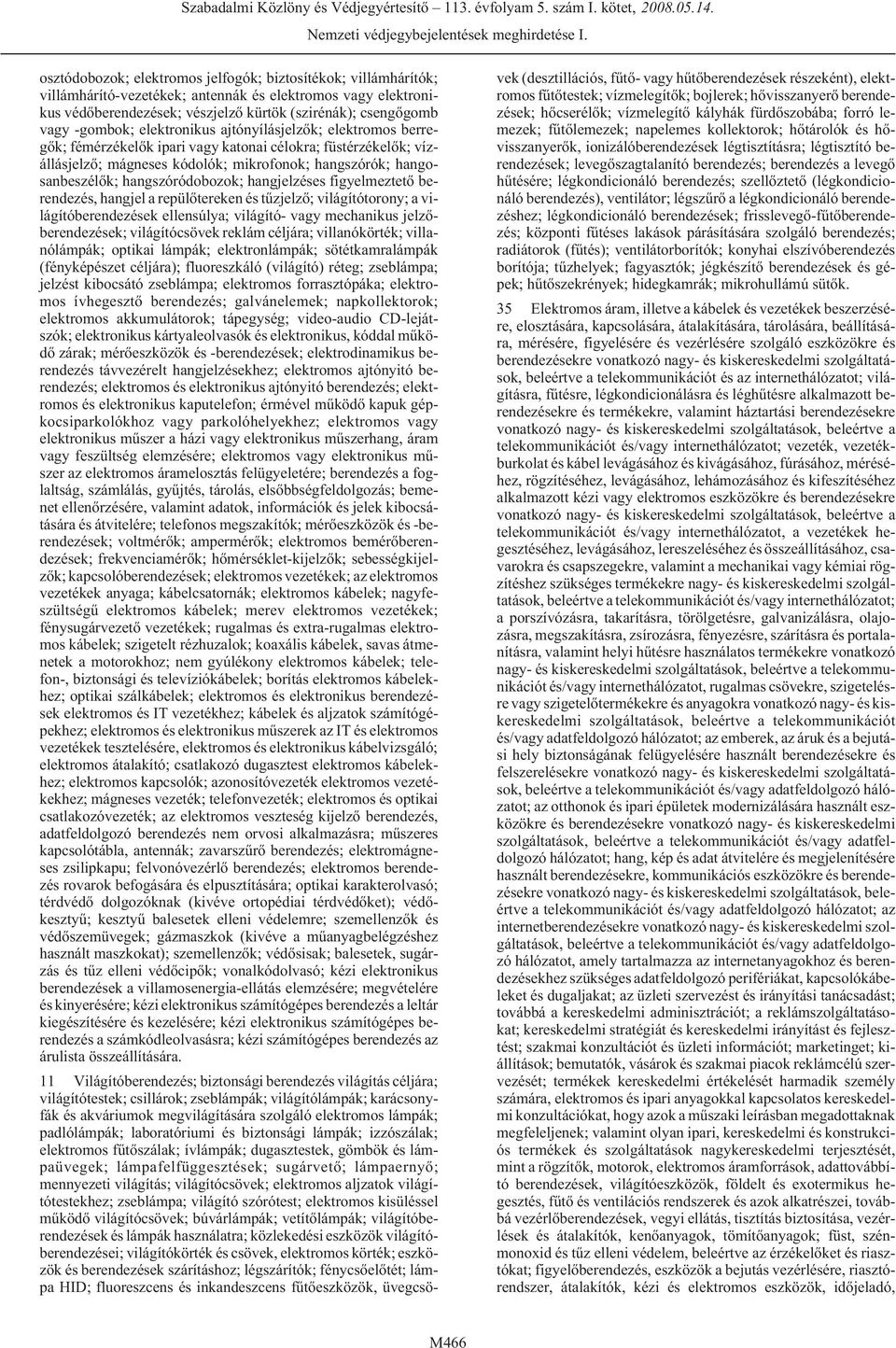 -gombok; elektronikus ajtónyílásjelzõk; elektromos berregõk; fémérzékelõk ipari vagy katonai célokra; füstérzékelõk; vízállásjelzõ; mágneses kódolók; mikrofonok; hangszórók; hangosanbeszélõk;