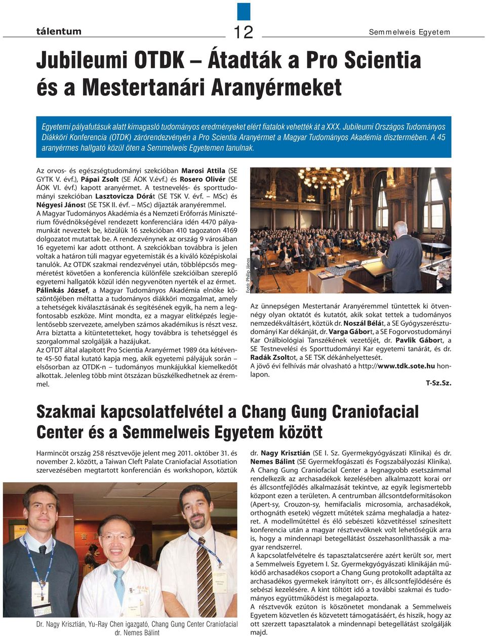 A 45 aranyérmes hallgató közül öten a Semmelweis Egyetemen tanulnak. Az orvos- és egészségtudományi szekcióban Marosi Attila (SE GYTK V. évf.), Pápai Zsolt (SE ÁOK V.évf.) és Rosero Olivér (SE ÁOK VI.