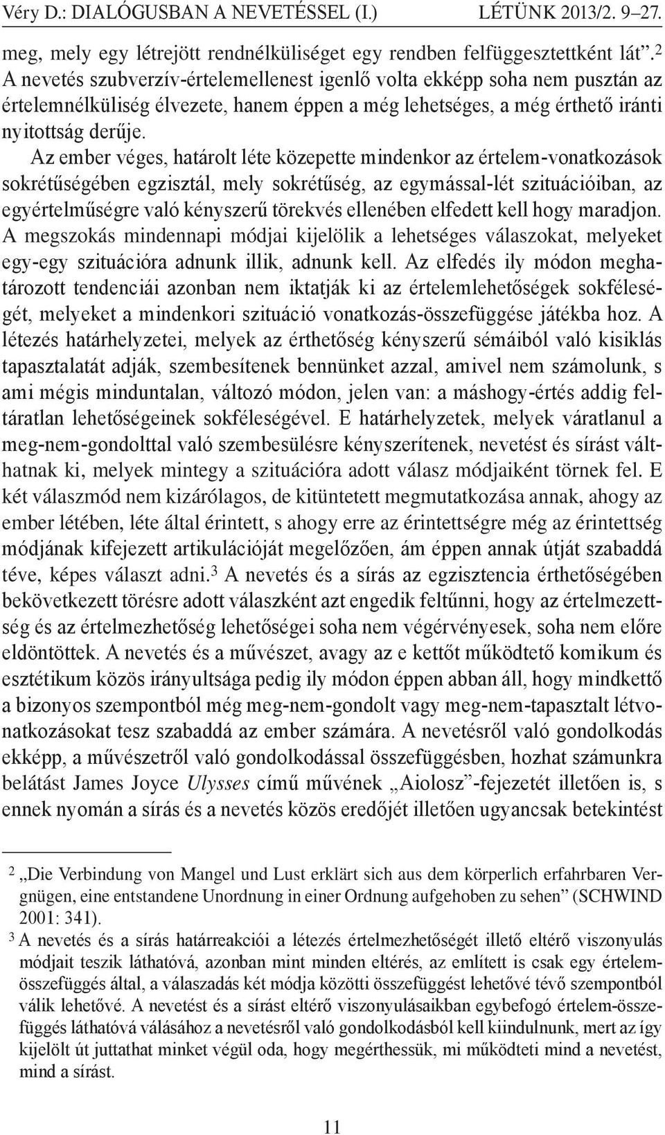 Az ember véges, határolt léte közepette mindenkor az értelem-vonatkozások sokrétűségében egzisztál, mely sokrétűség, az egymással-lét szituációiban, az egyértelműségre való kényszerű törekvés