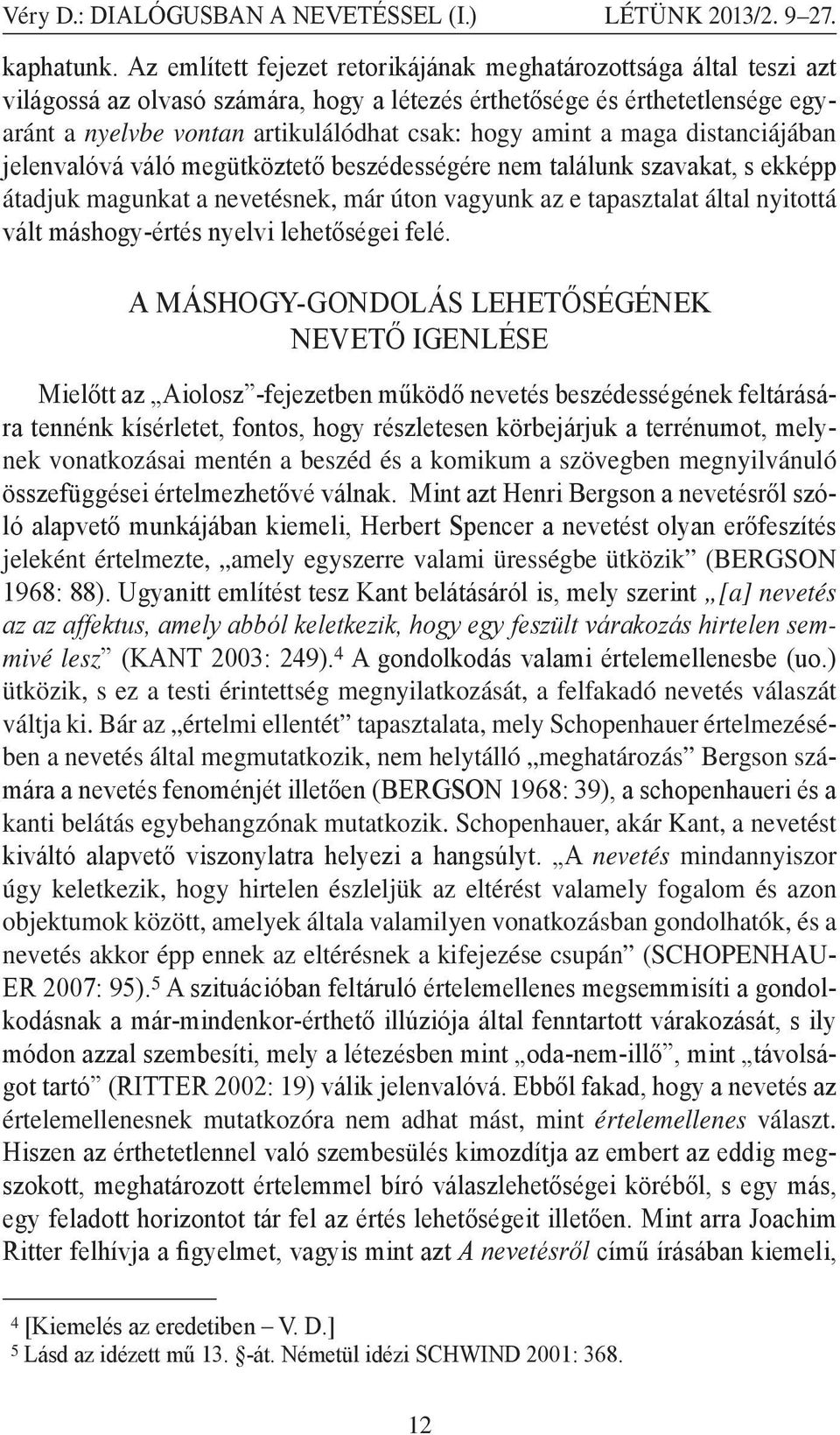 amint a maga distanciájában jelenvalóvá váló megütköztető beszédességére nem találunk szavakat, s ekképp átadjuk magunkat a nevetésnek, már úton vagyunk az e tapasztalat által nyitottá vált