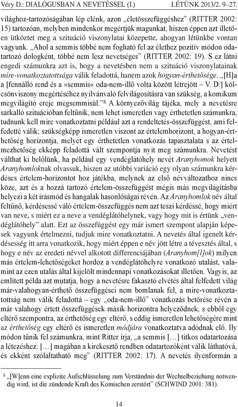 közepette, ahogyan létünkbe vontan vagyunk. Ahol a semmis többé nem fogható fel az élethez pozitív módon odatartozó dologként, többé nem lesz nevetséges (RITTER 2002: 19).
