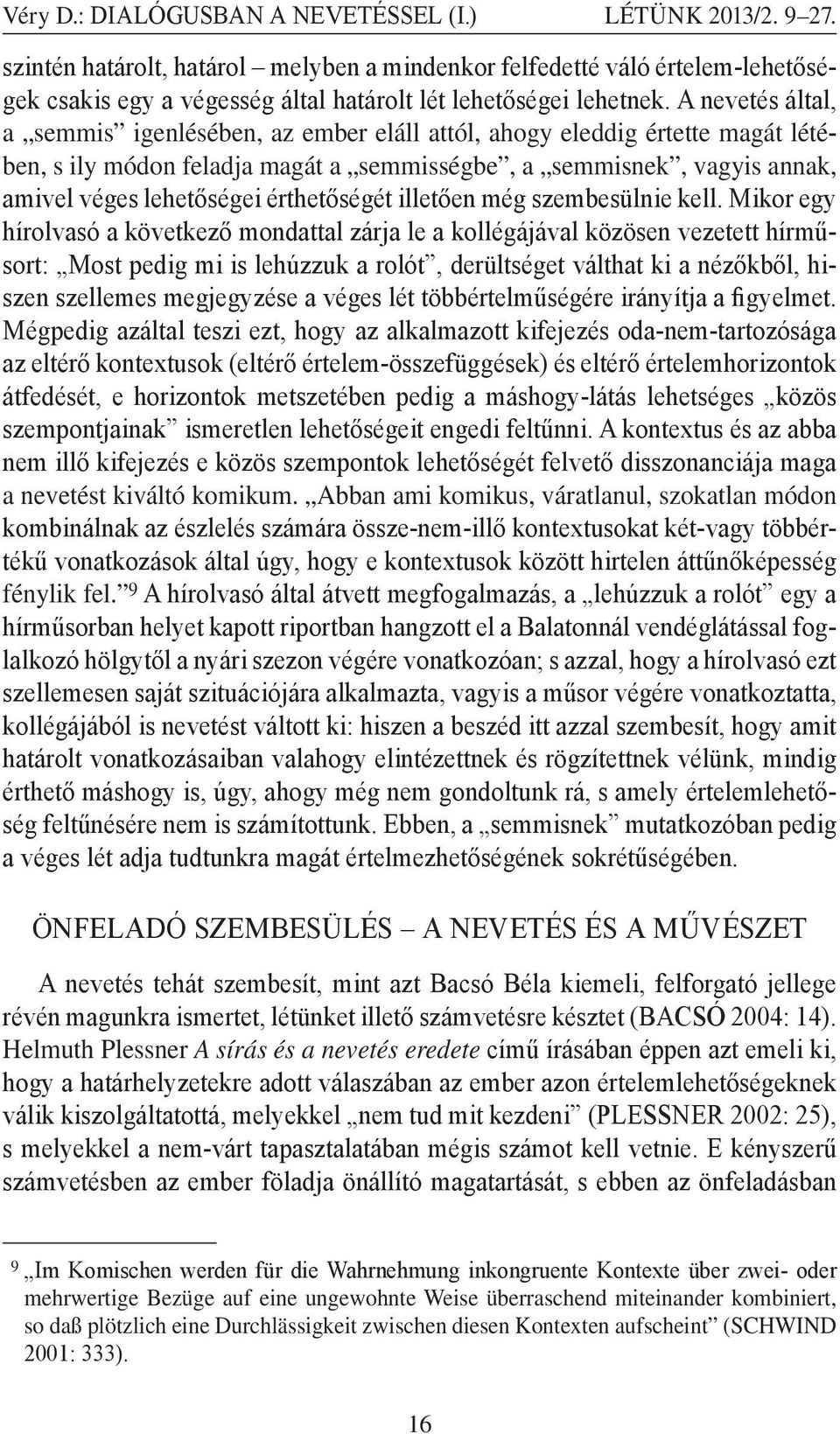 A nevetés által, a semmis igenlésében, az ember eláll attól, ahogy eleddig értette magát létében, s ily módon feladja magát a semmisségbe, a semmisnek, vagyis annak, amivel véges lehetőségei