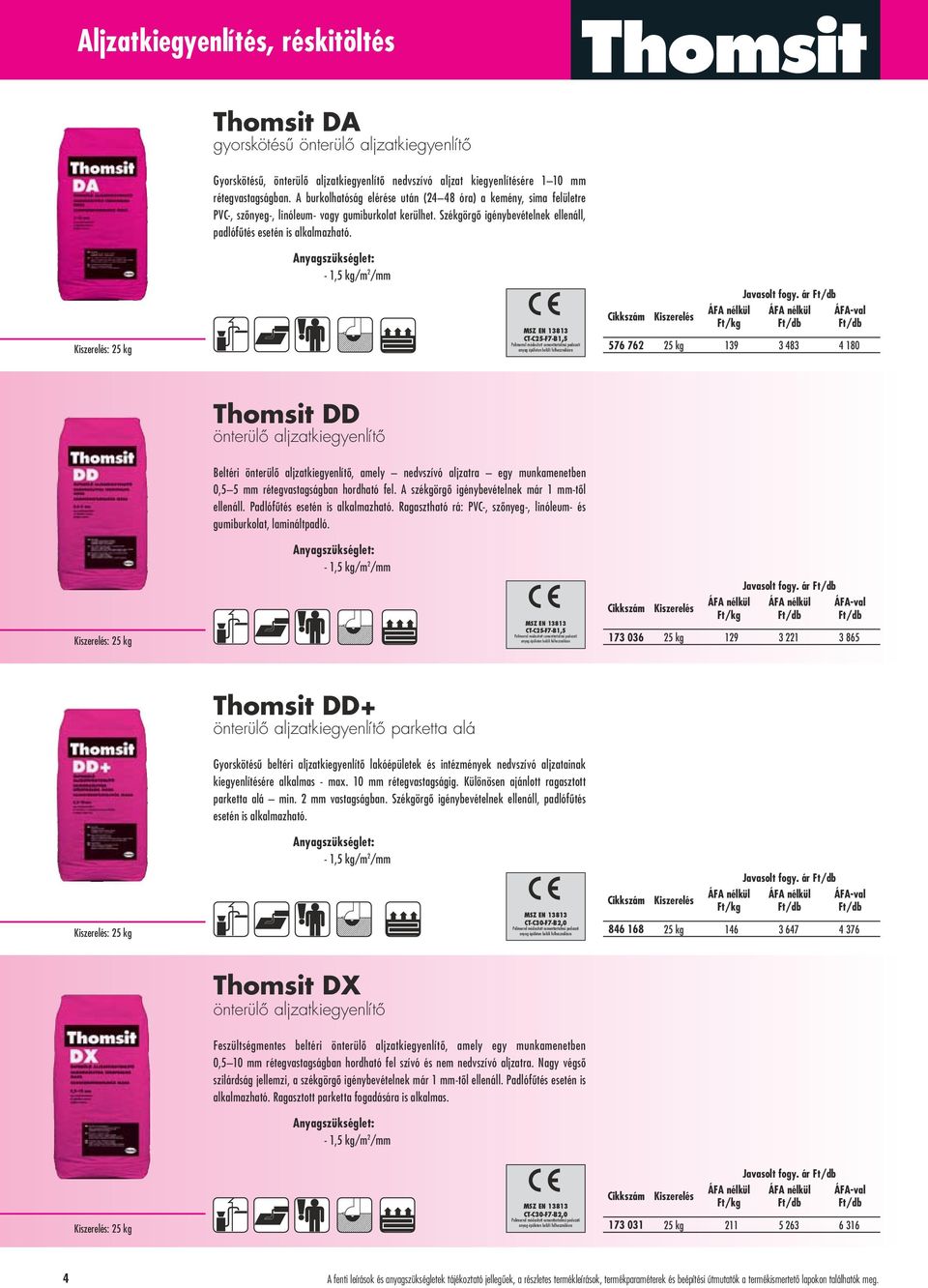 : 25 kg - 1,5 kg/m 2 /mm MSZ EN 13813 CT-C25-F7-B1,5 Polimerrel módosított cementtartalmú padozati anyag épületen belüli felhasználásra Javasolt fogy.