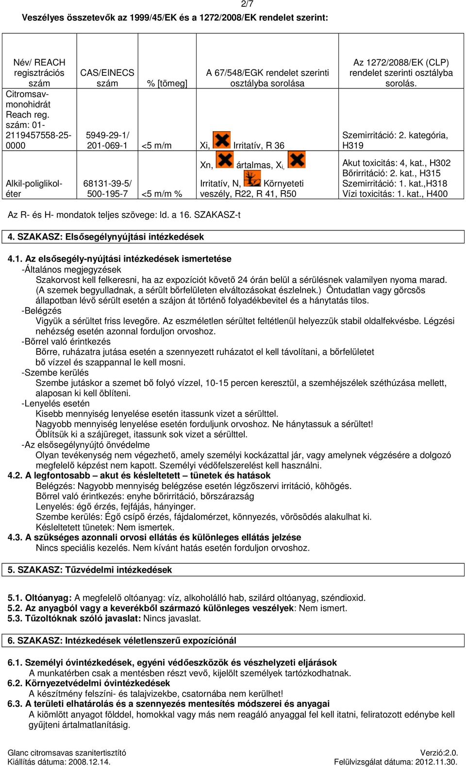 ártalmas, X i, Irritatív, N, Környeteti veszély, R22, R 41, R50 Az 1272/2088/EK (CLP) rendelet szerinti osztályba sorolás. Szemirritáció: 2. kategória, H319 Akut toxicitás: 4, kat.