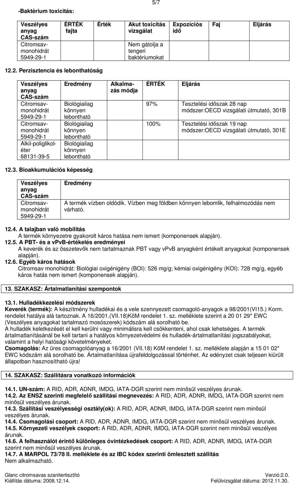 Tesztelési szak 28 nap módszer:oecd i útmutató, 301B 100% Tesztelési szak 19 nap módszer:oecd i útmutató, 301E 12.3. Bioakkumulációs képesség Eredmény A termék vízben oldódik.