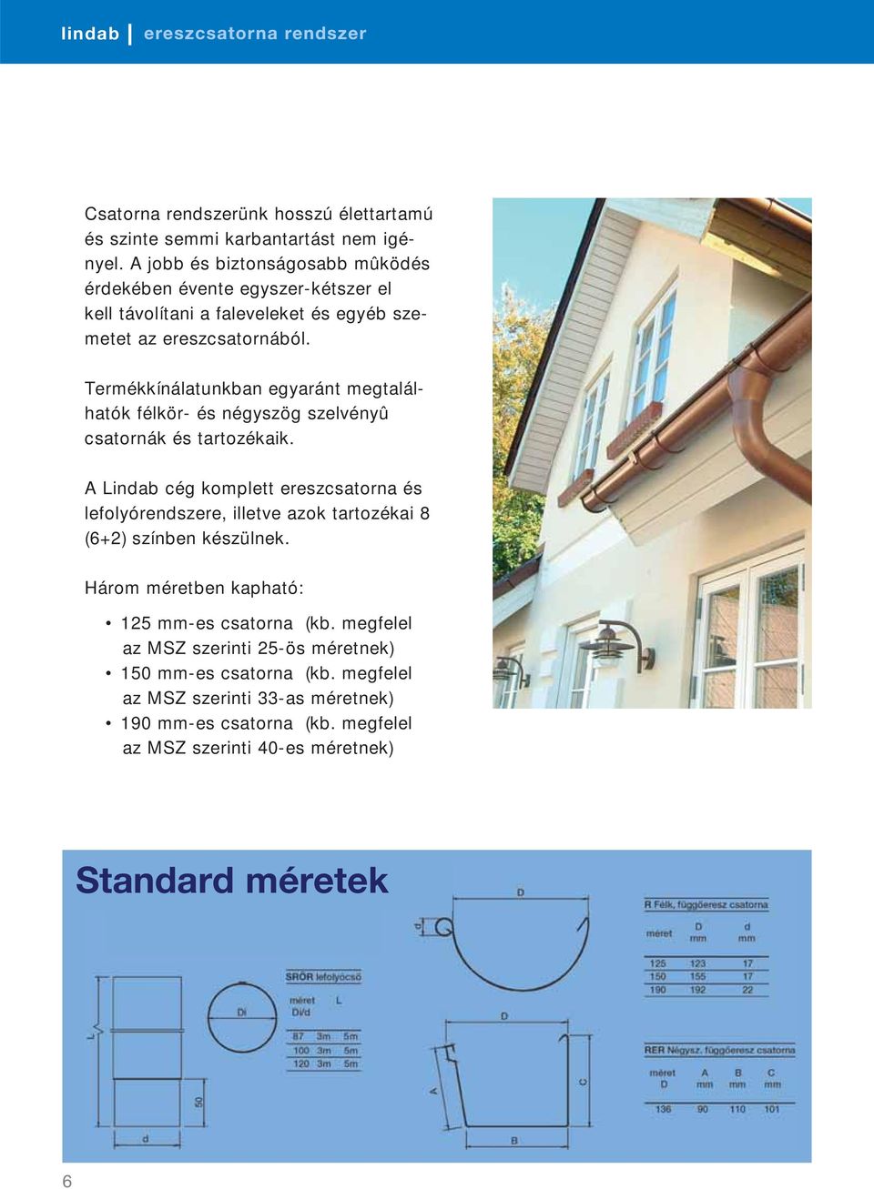 Termékkínálatunkban egyaránt megtalálhatók félkör- és négyszög szelvényû csatornák és tartozékaik.