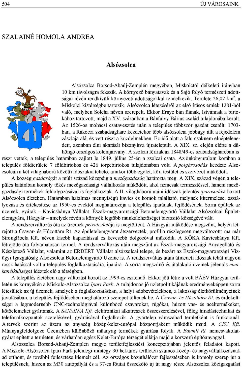 Alsózsolca létezéséről az első írásos emlék 1281-ből való, melyben Solcha néven szerepelt. Ekkor Ernye bán fiának, Istvánnak a birtokához tartozott, majd a XV.