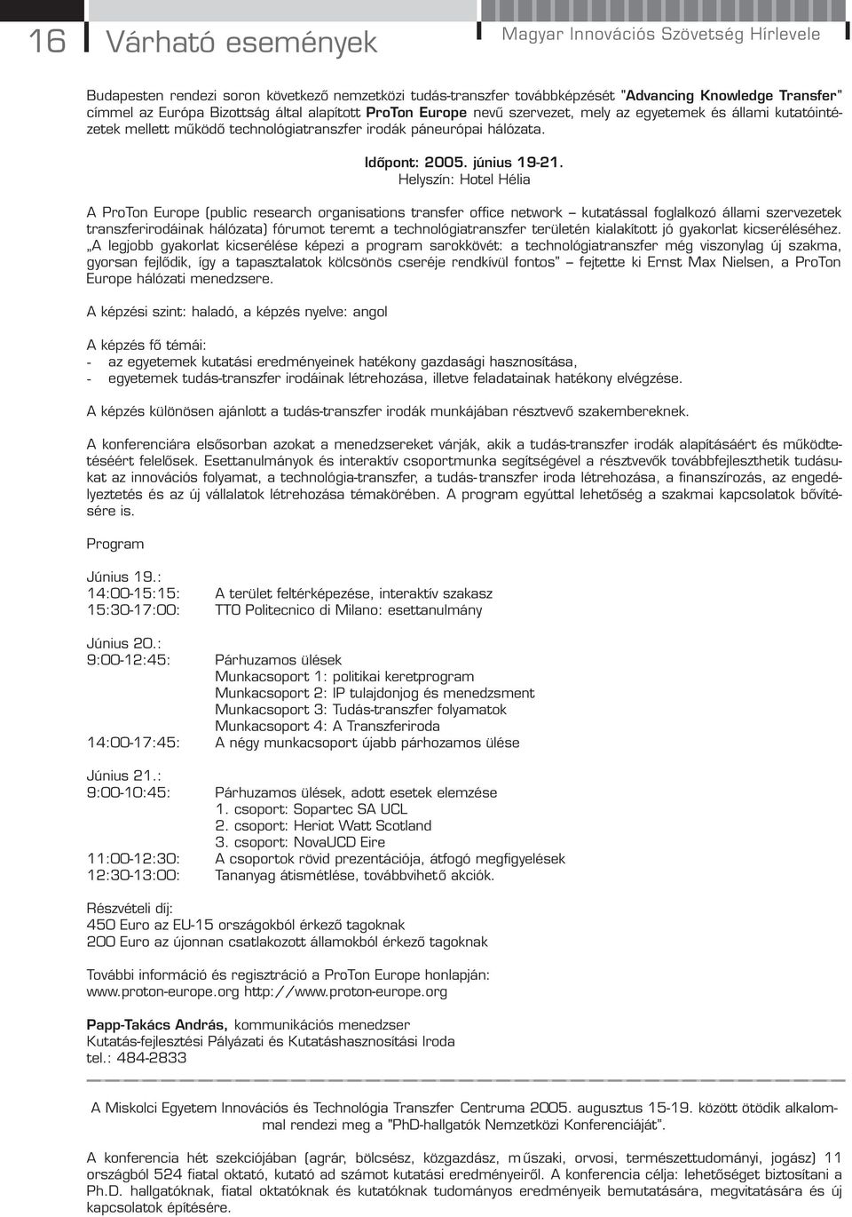 Helyszín: Hotel Hélia A ProTon Europe (public research organisations transfer office network kutatással foglalkozó állami szervezetek transzferirodáinak hálózata) fórumot teremt a