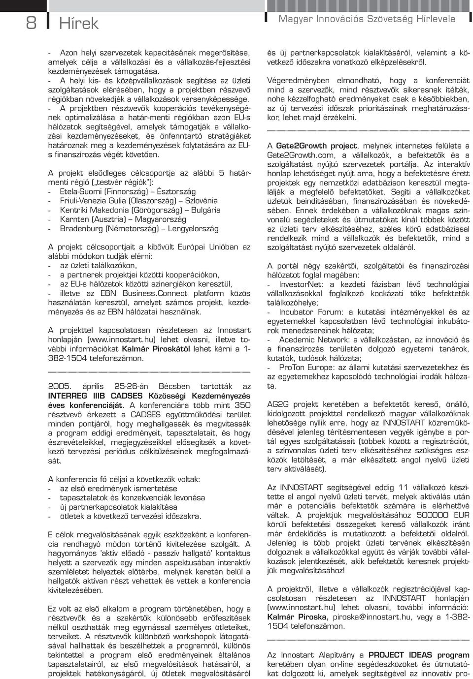 - A projektben résztvevők kooperációs tevékenységének optimalizálása a határ-menti régiókban azon EU-s hálózatok segítségével, amelyek támogatják a vállalkozási kezdeményezéseket, és önfenntartó