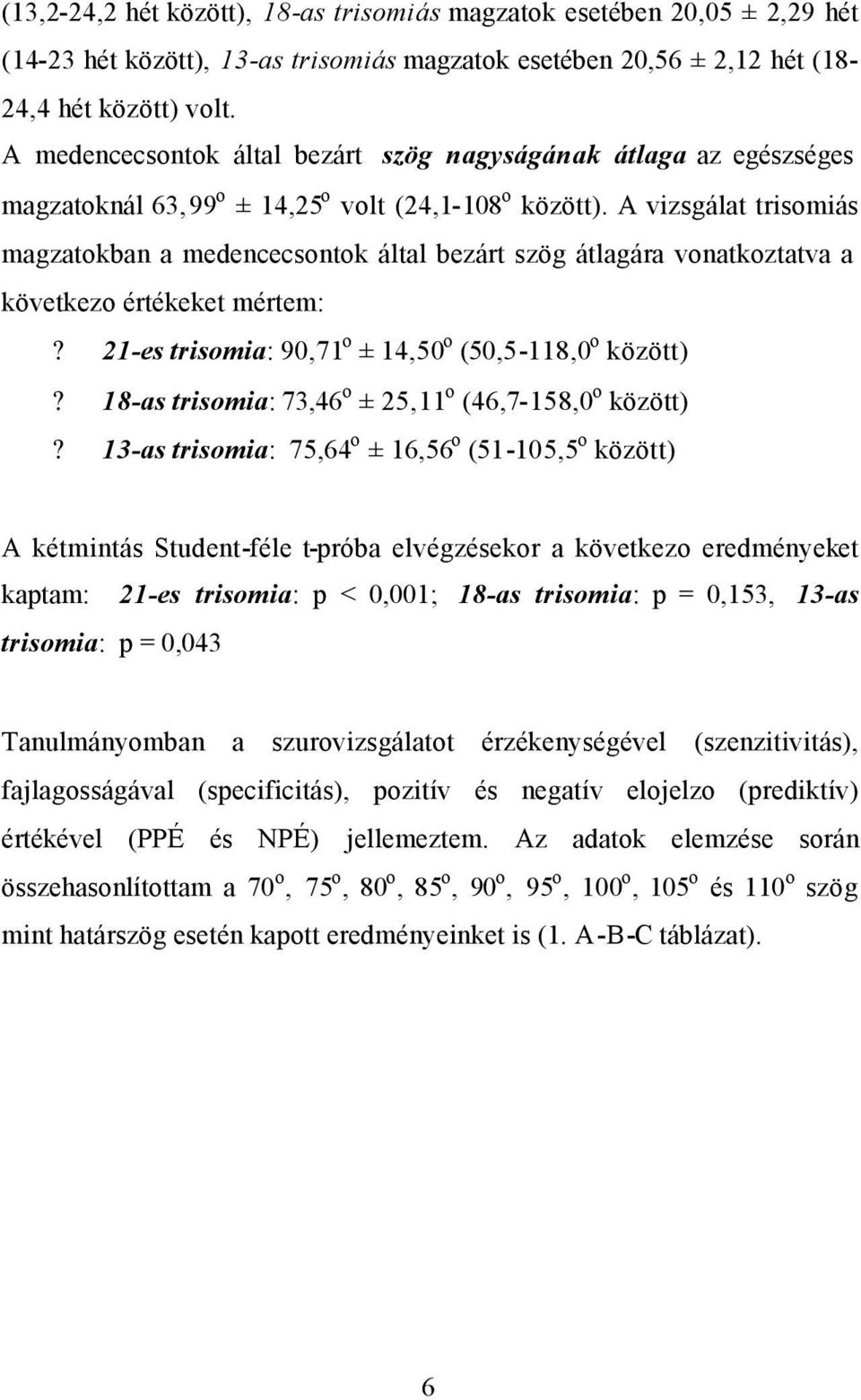 A vizsgálat trisomiás magzatokban a medencecsontok által bezárt szög átlagára vonatkoztatva a következo értékeket mértem:? 21-es trisomia: 90,71 o ± 14,50 o (50,5-118,0 o között)?