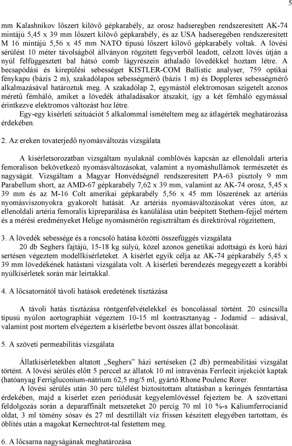 A lövési sérülést 10 méter távolságból állványon rögzített fegyverből leadott, célzott lövés útján a nyúl felfüggesztett bal hátsó comb lágyrészein áthaladó lövedékkel hoztam létre.