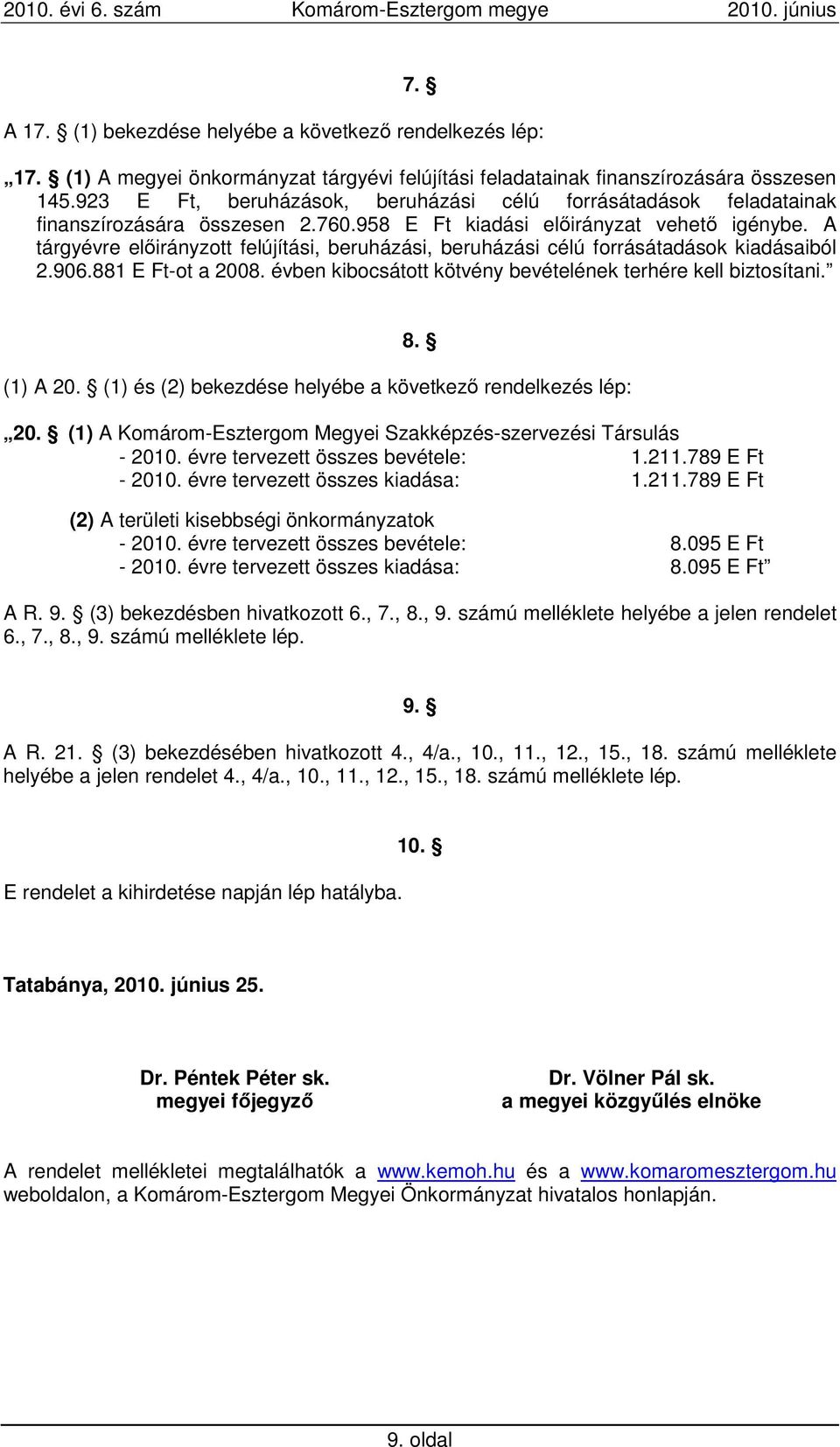 A tárgyévre elıirányzott felújítási, beruházási, beruházási célú forrásátadások kiadásaiból 2.906.881 E Ft-ot a 2008. évben kibocsátott kötvény bevételének terhére kell biztosítani. 8. (1) A 20.