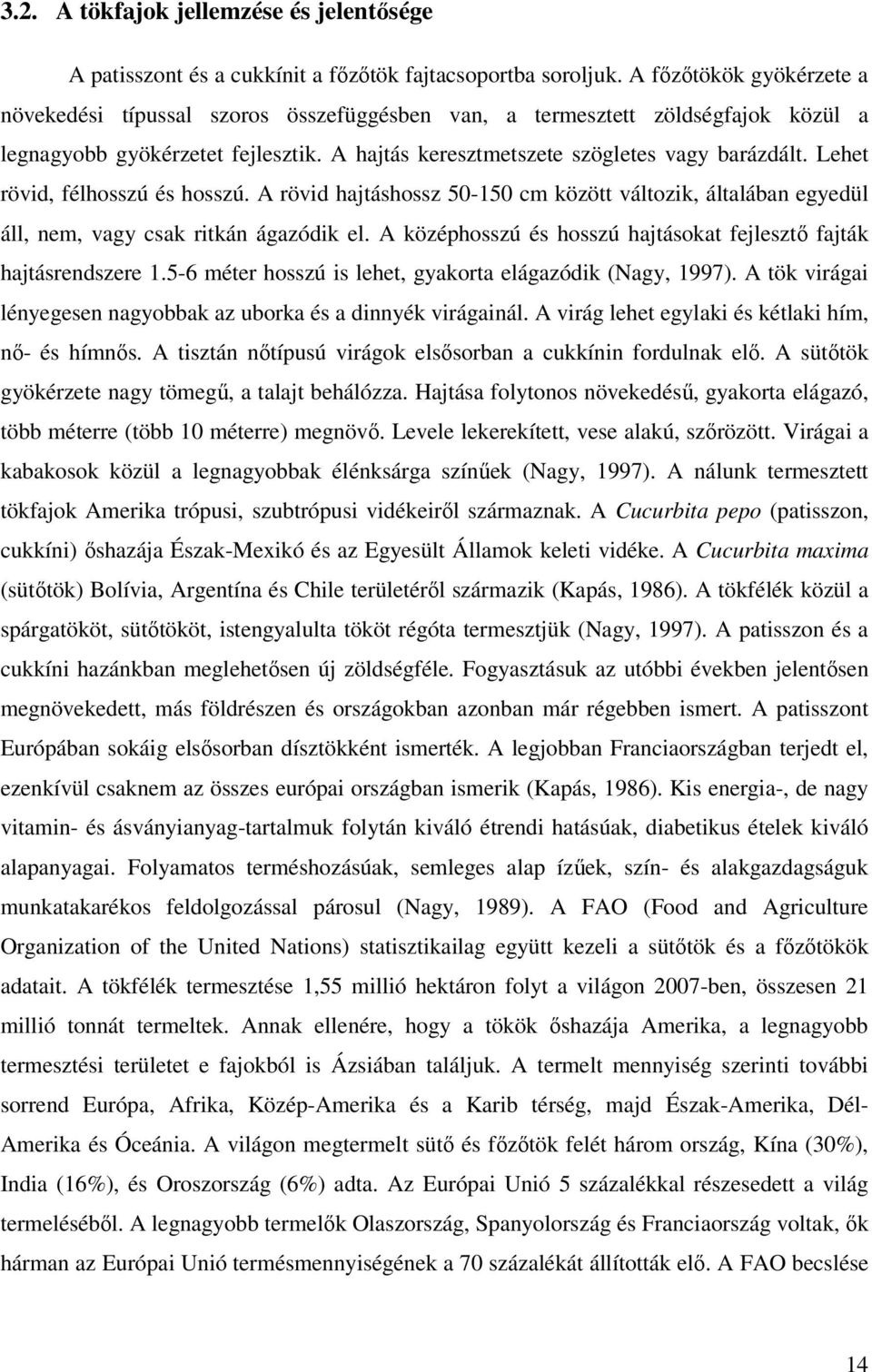 Lehet rövid, félhosszú és hosszú. A rövid hajtáshossz 50-150 cm között változik, általában egyedül áll, nem, vagy csak ritkán ágazódik el.