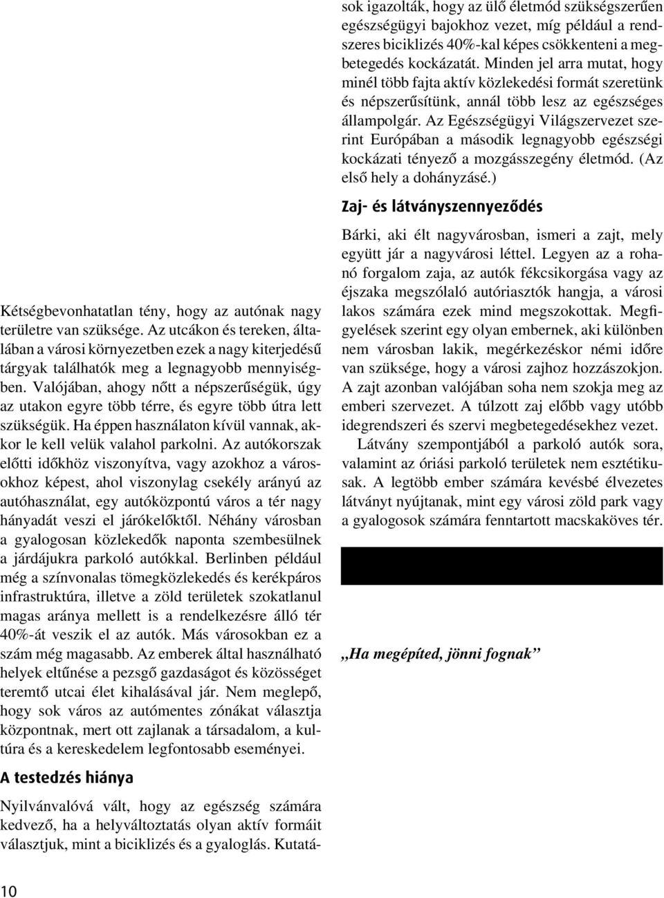 Valójában, ahogy nôtt a népszerûségük, úgy az utakon egyre több térre, és egyre több útra lett szükségük. Ha éppen használaton kívül vannak, akkor le kell velük valahol parkolni.