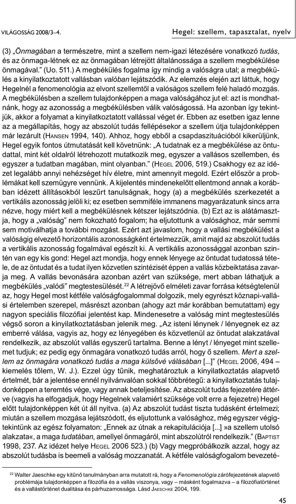 önmagával. (Uo. 511.) A megbékülés fogalma így mindig a valóságra utal; a megbékülés a kinyilatkoztatott vallásban valóban lejátszódik.