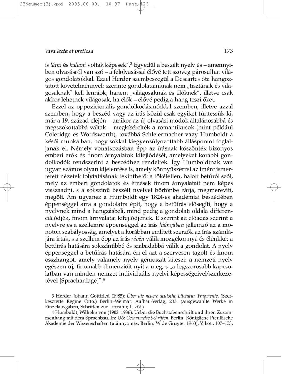 Ezzel Herder szembeszegül a Descartes óta hangoztatott követelménnyel: szerinte gondolatainknak nem tisztának és világosaknak kell lenniök, hanem világosaknak és élõknek, illetve csak akkor lehetnek