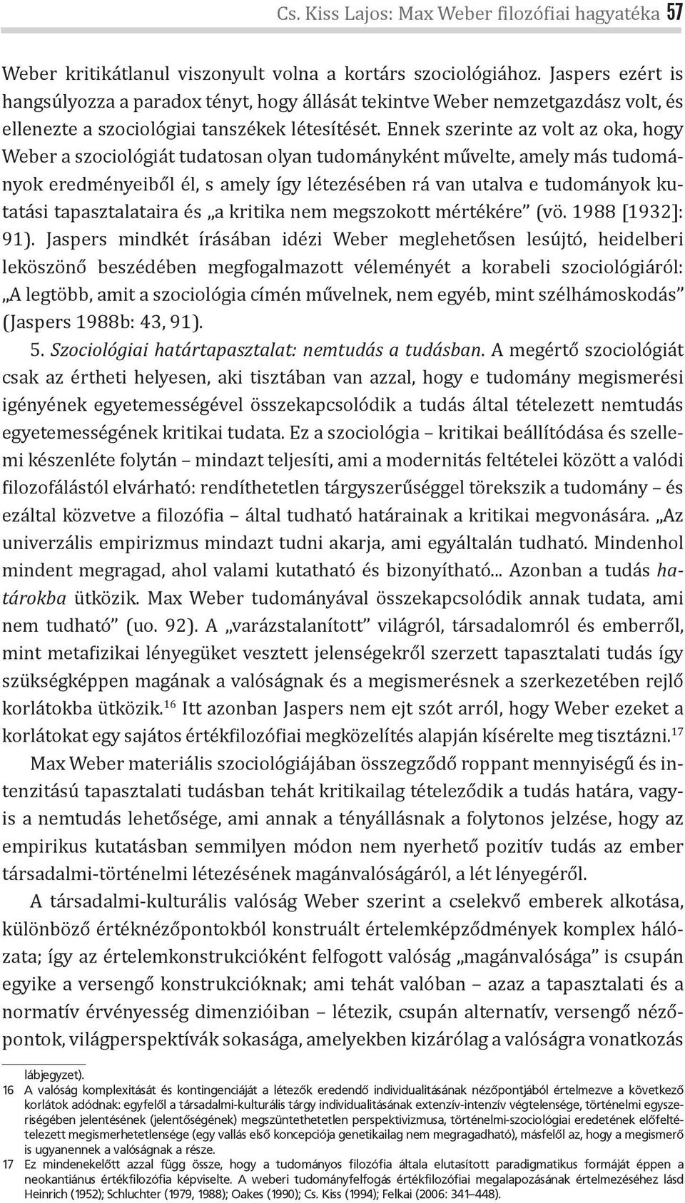 Ennek szerinte az volt az oka, hogy Weber a szociológiát tudatosan olyan tudományként művelte, amely más tudományok eredményeiből él, s amely így létezésében rá van utalva e tudományok kutatási