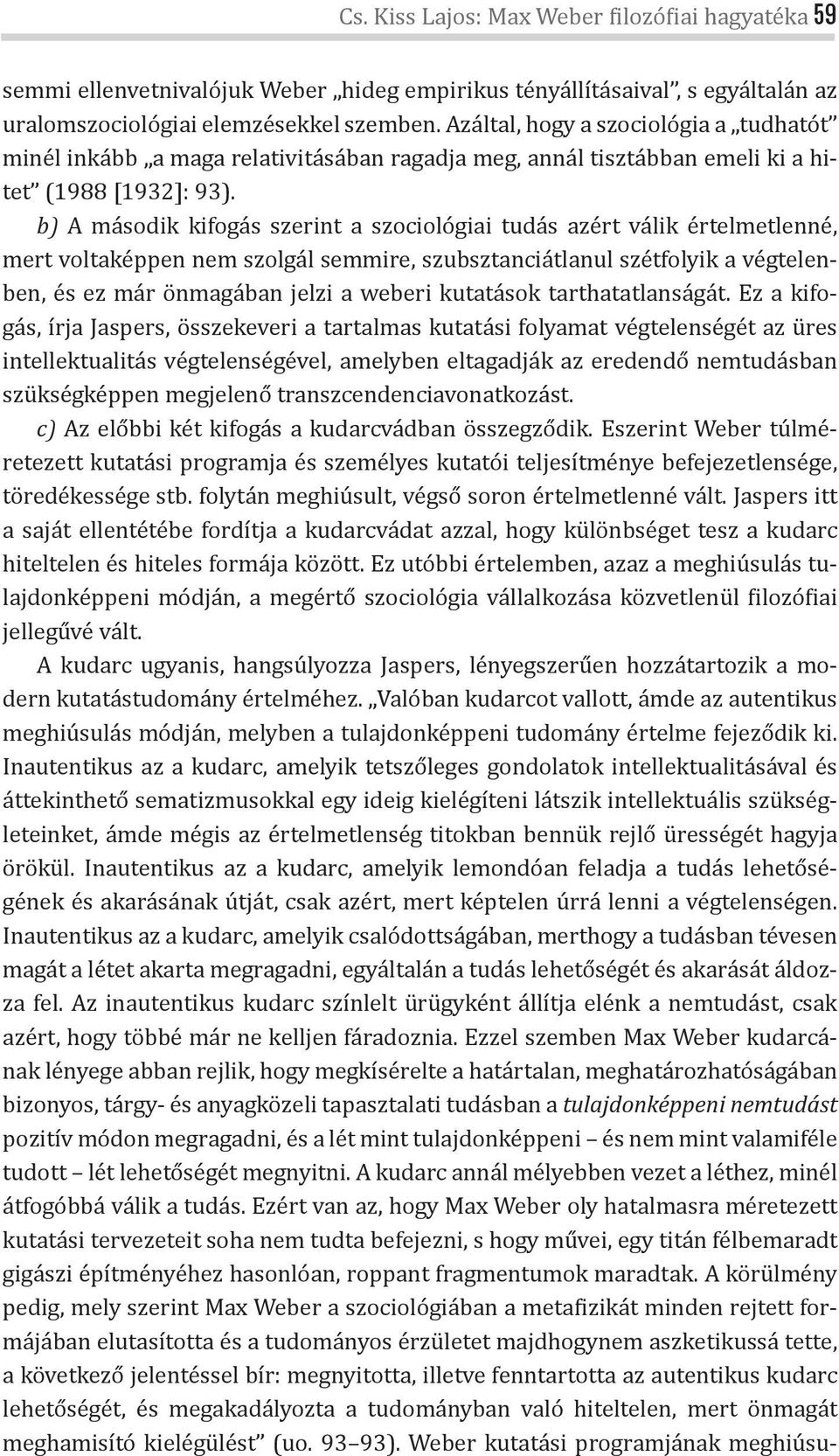 b) A második kifogás szerint a szociológiai tudás azért válik értelmetlenné, mert voltaképpen nem szolgál semmire, szubsztanciátlanul szétfolyik a végtelenben, és ez már önmagában jelzi a weberi