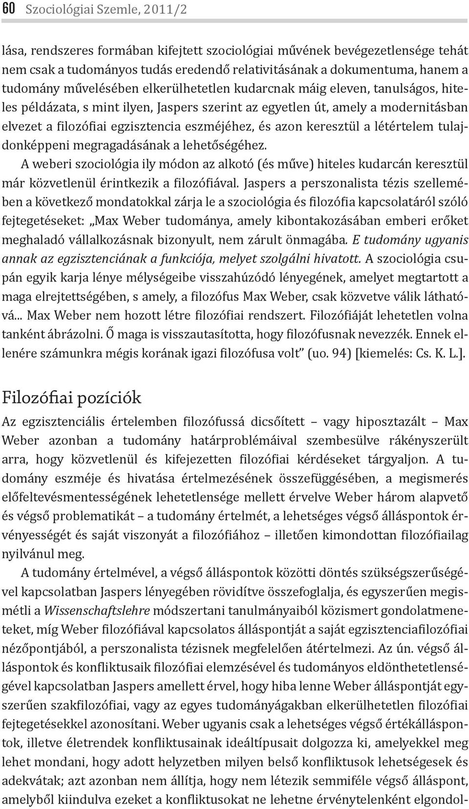 azon keresztül a létértelem tulajdonképpeni megragadásának a lehetőségéhez. A weberi szociológia ily módon az alkotó (és műve) hiteles kudarcán keresztül már közvetlenül érintkezik a ilozó iával.