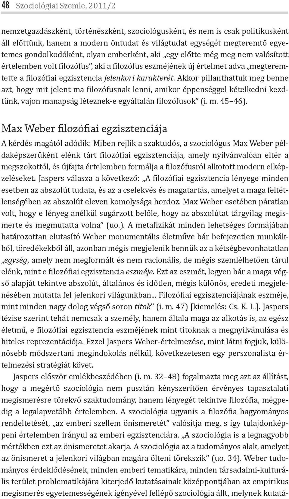 Akkor pillanthattuk meg benne azt, hogy mit jelent ma ilozófusnak lenni, amikor éppenséggel kételkedni kezdtünk, vajon manapság léteznek-e egyáltalán ilozófusok (i. m. 45 46).