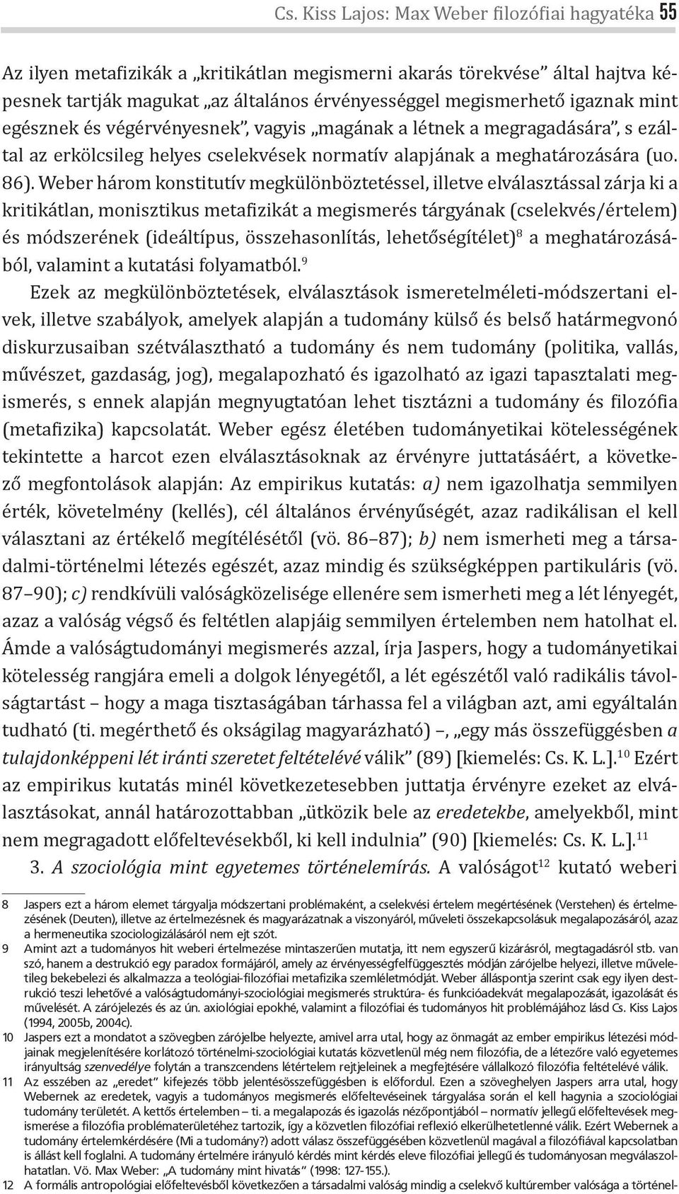 Weber három konstitutív megkülönböztetéssel, illetve elválasztással zárja ki a kritikátlan, monisztikus meta izikát a megismerés tárgyának (cselekvés/értelem) és módszerének (ideáltípus,