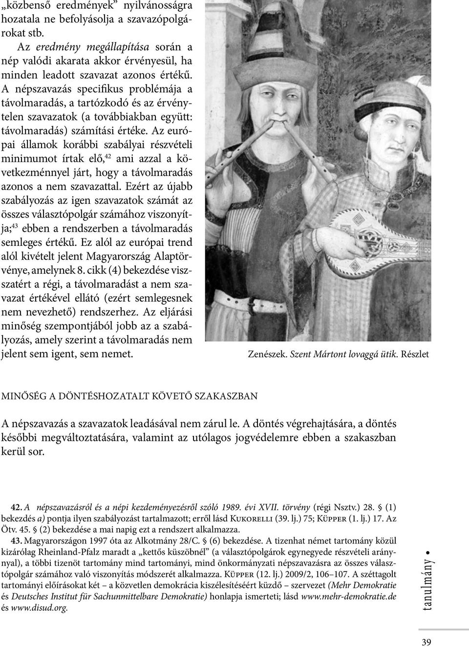 Az európai államok korábbi szabályai részvételi minimumot írtak elő, 42 ami azzal a következménnyel járt, hogy a távolmaradás azonos a nem szavazattal.
