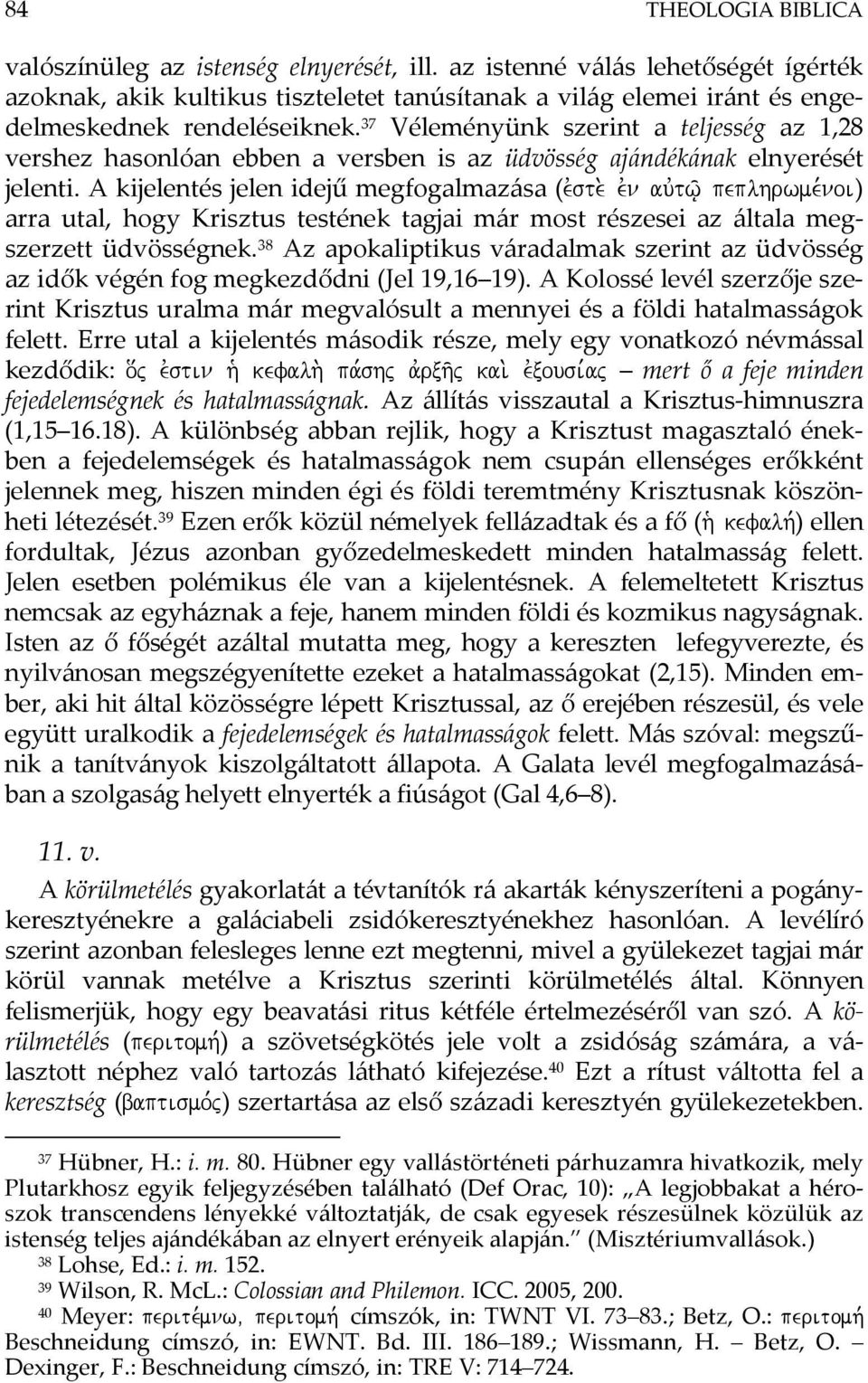 37 Véleményünk szerint a teljesség az 1,28 vershez hasonlóan ebben a versben is az üdvösség ajándékának elnyerését jelenti. A kijelentés jelen idejű megfogalmazása (evste.