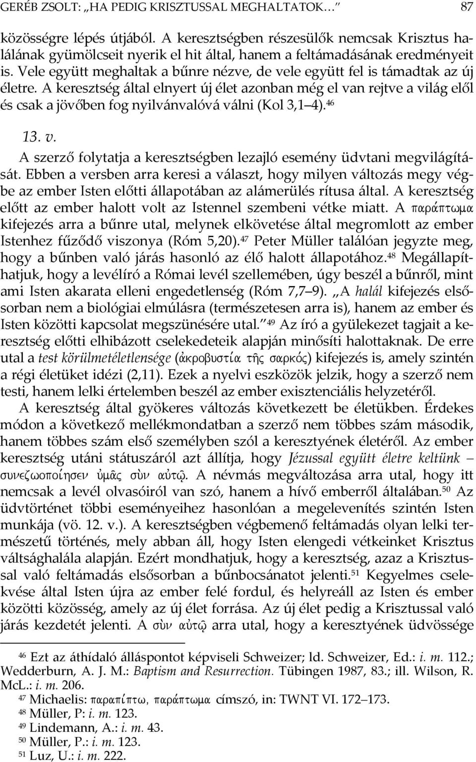 A keresztség által elnyert új élet azonban még el van rejtve a világ elől és csak a jövőben fog nyilvánvalóvá válni (Kol 3,1 4). 46 13. v. A szerző folytatja a keresztségben lezajló esemény üdvtani megvilágítását.